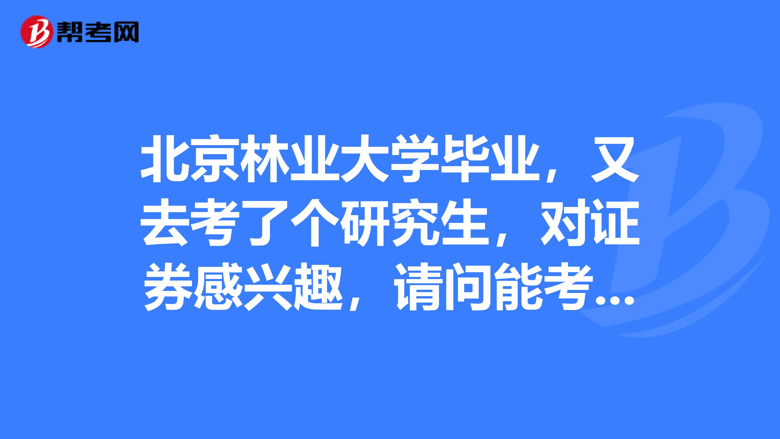 北京林业大学毕业,又去考了个研究生,对证券感兴趣,请问能考证券投资分析吗?已过证券一般从业考试