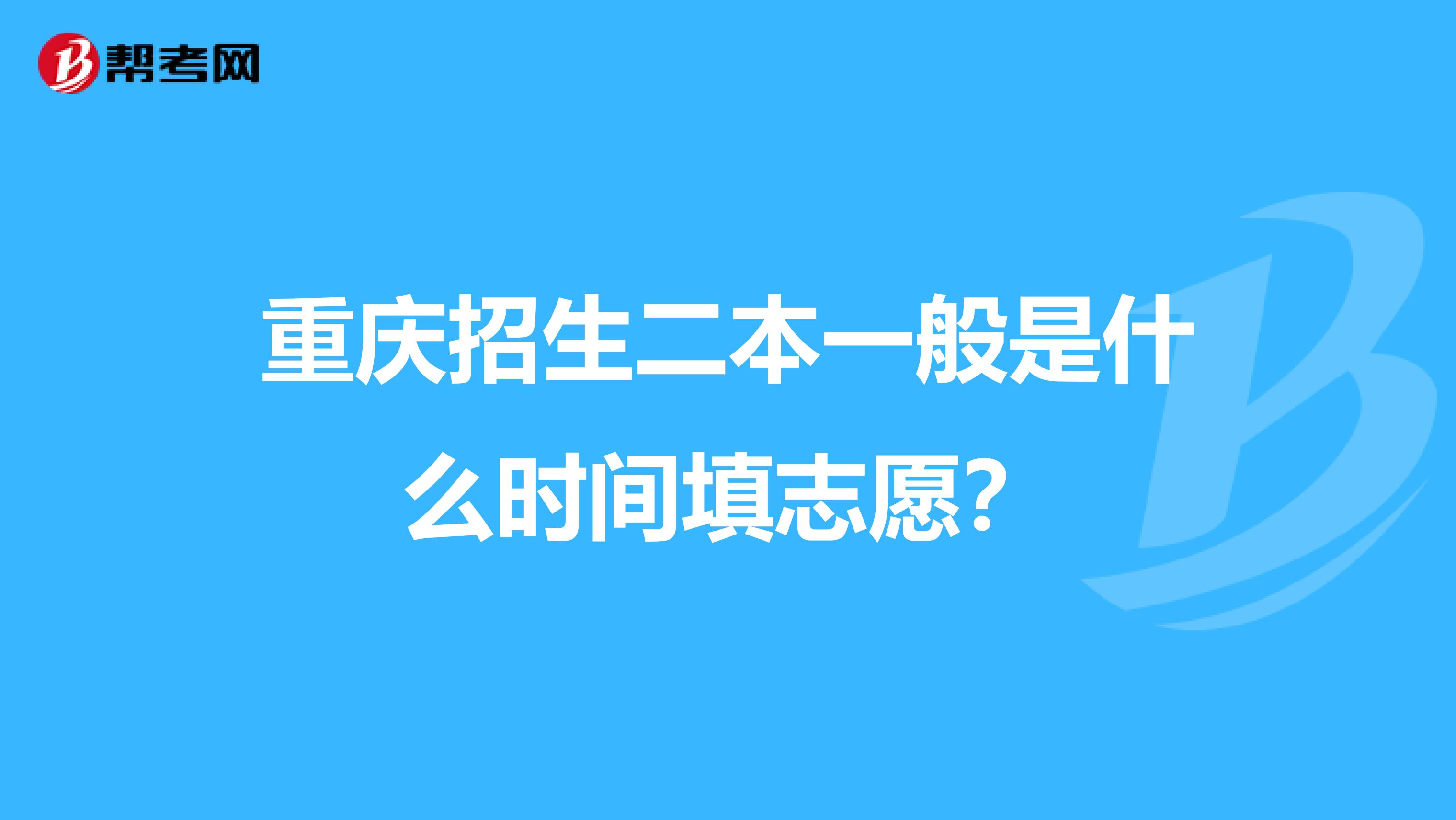 重庆招生二本一般是什么时间填志愿?