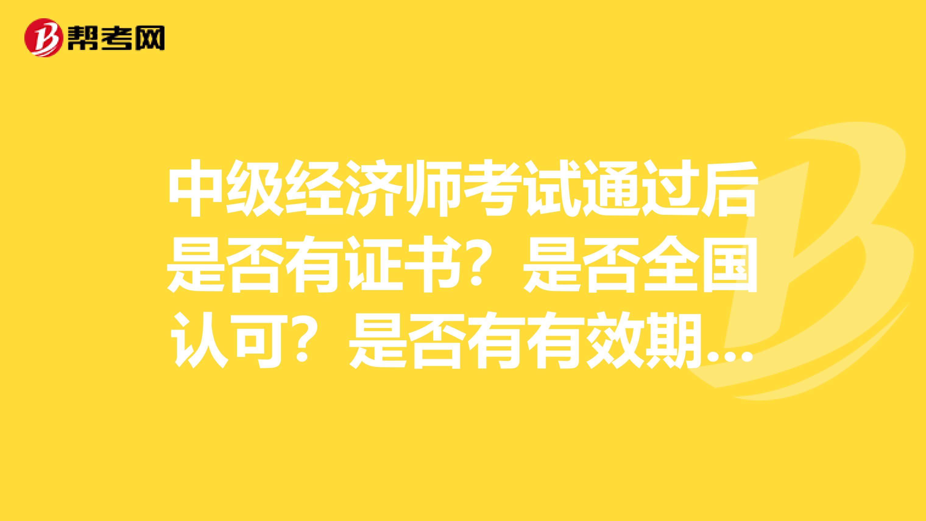 中级经济师考试通过后是否有证书？是否全国认可？是否有有效期？是否需要年审？