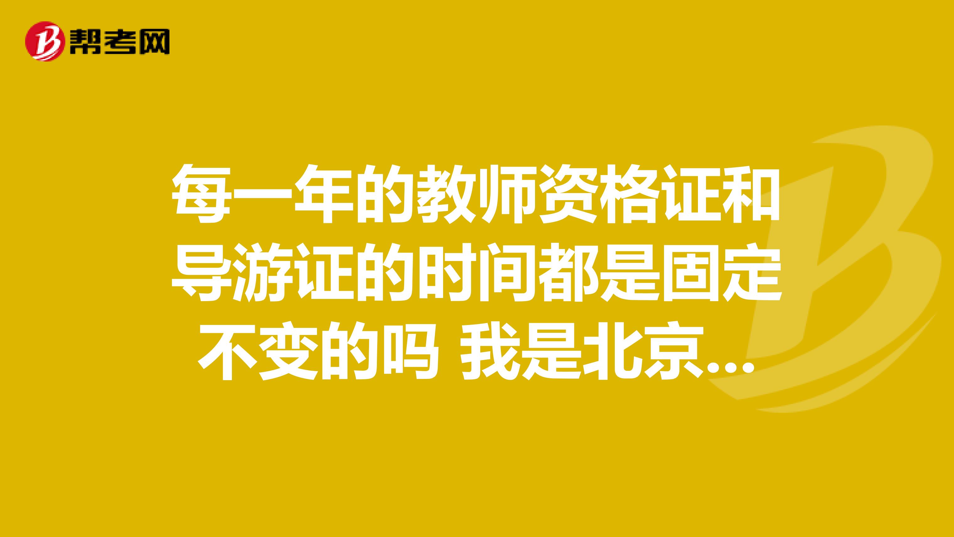 每一年的教师资格证和导游证的时间都是固定不变的吗 我是北京语言大学的