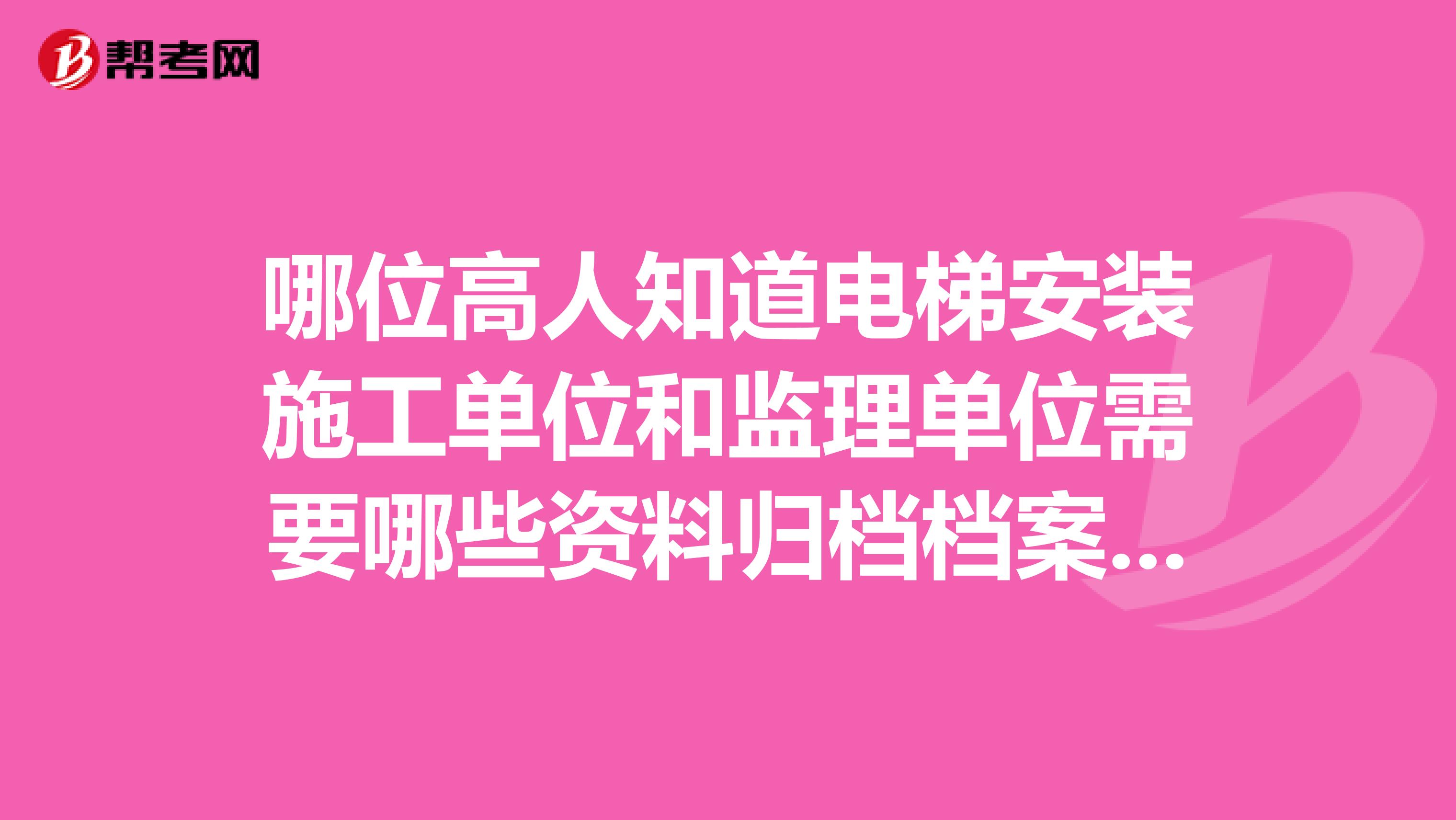 哪位高人知道电梯安装施工单位和监理单位需要哪些资料归档档案馆？