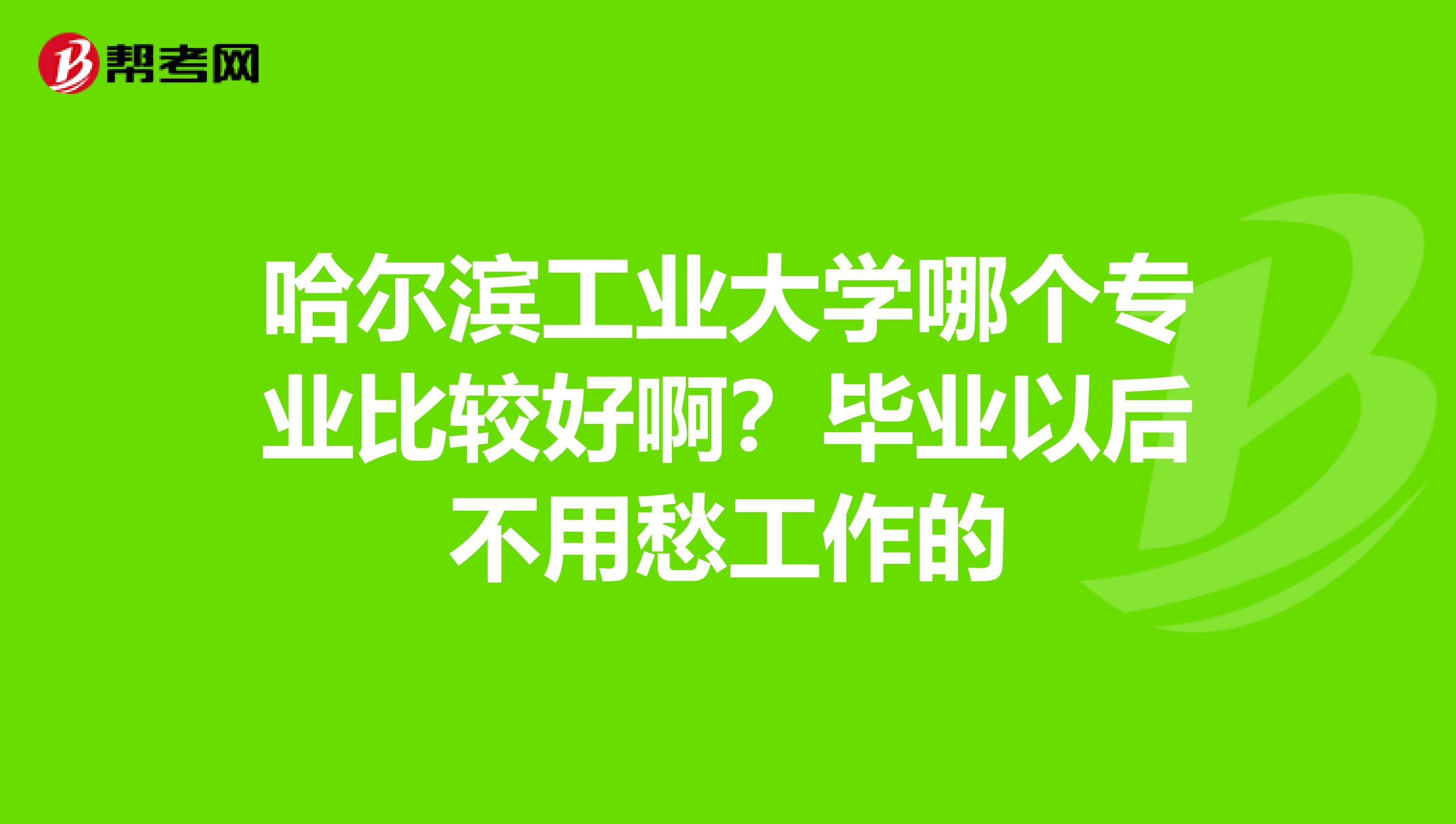 哈尔滨工业大学哪个专业比较好啊？毕业以后不用愁工作的