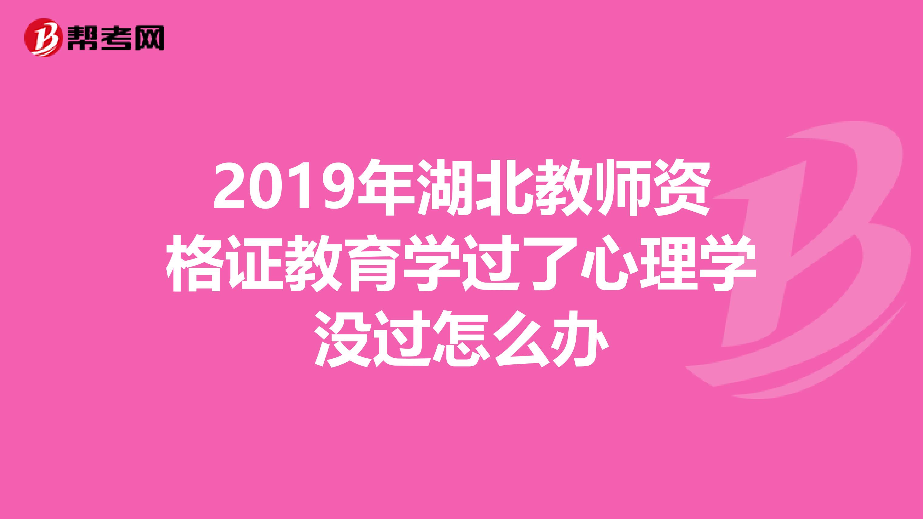 2019年湖北教师资格证教育学过了心理学没过怎么办