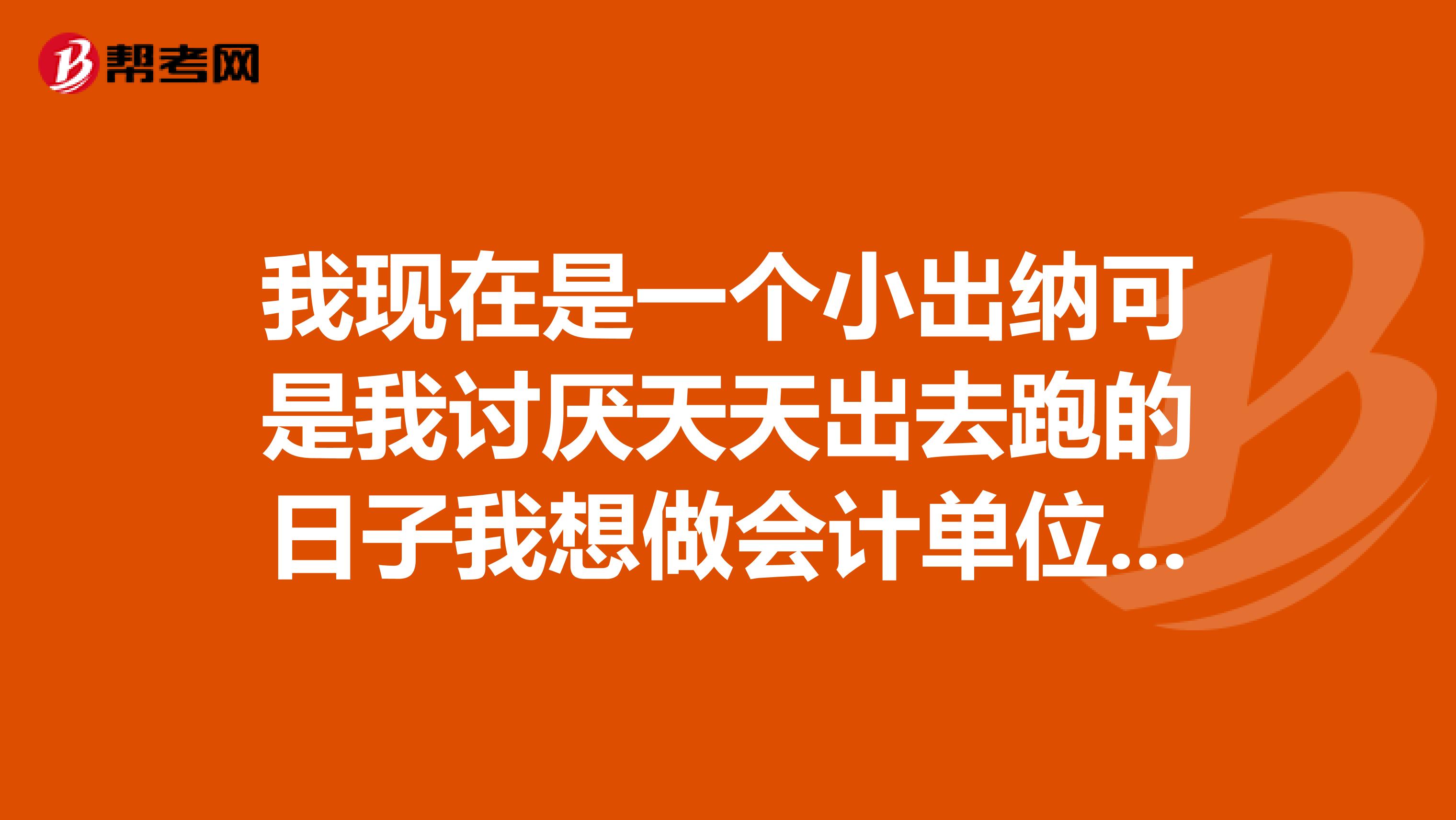 我现在是一个小出纳可是我讨厌天天出去跑的日子我想做会计单位会计还不教我
