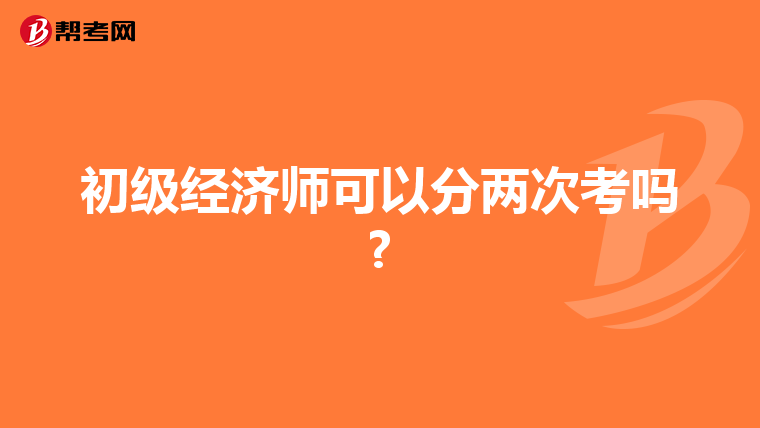 初级经济师可以分两次考吗?