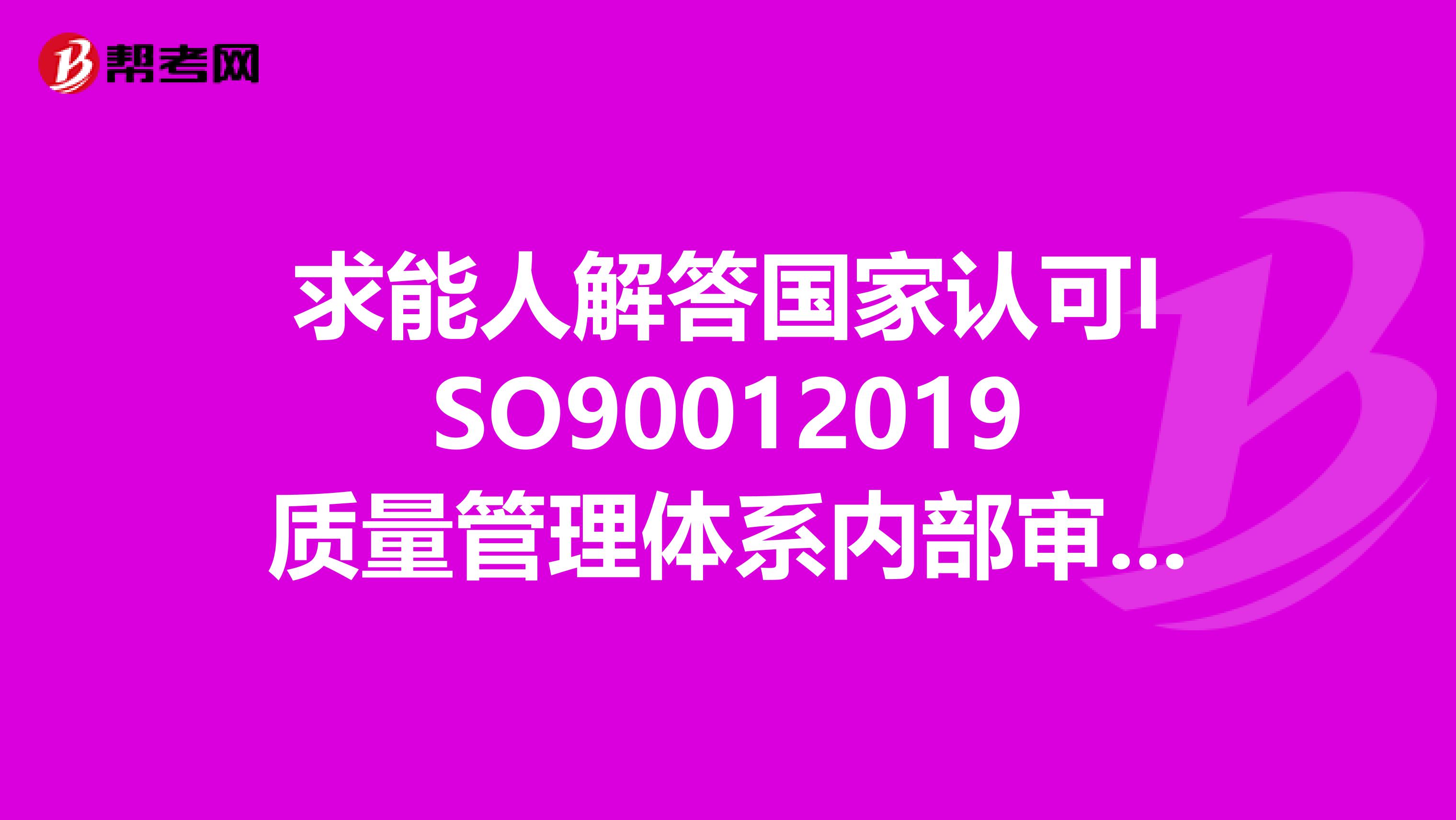 求能人解答国家认可ISO90012019质量管理体系内部审核员试卷2