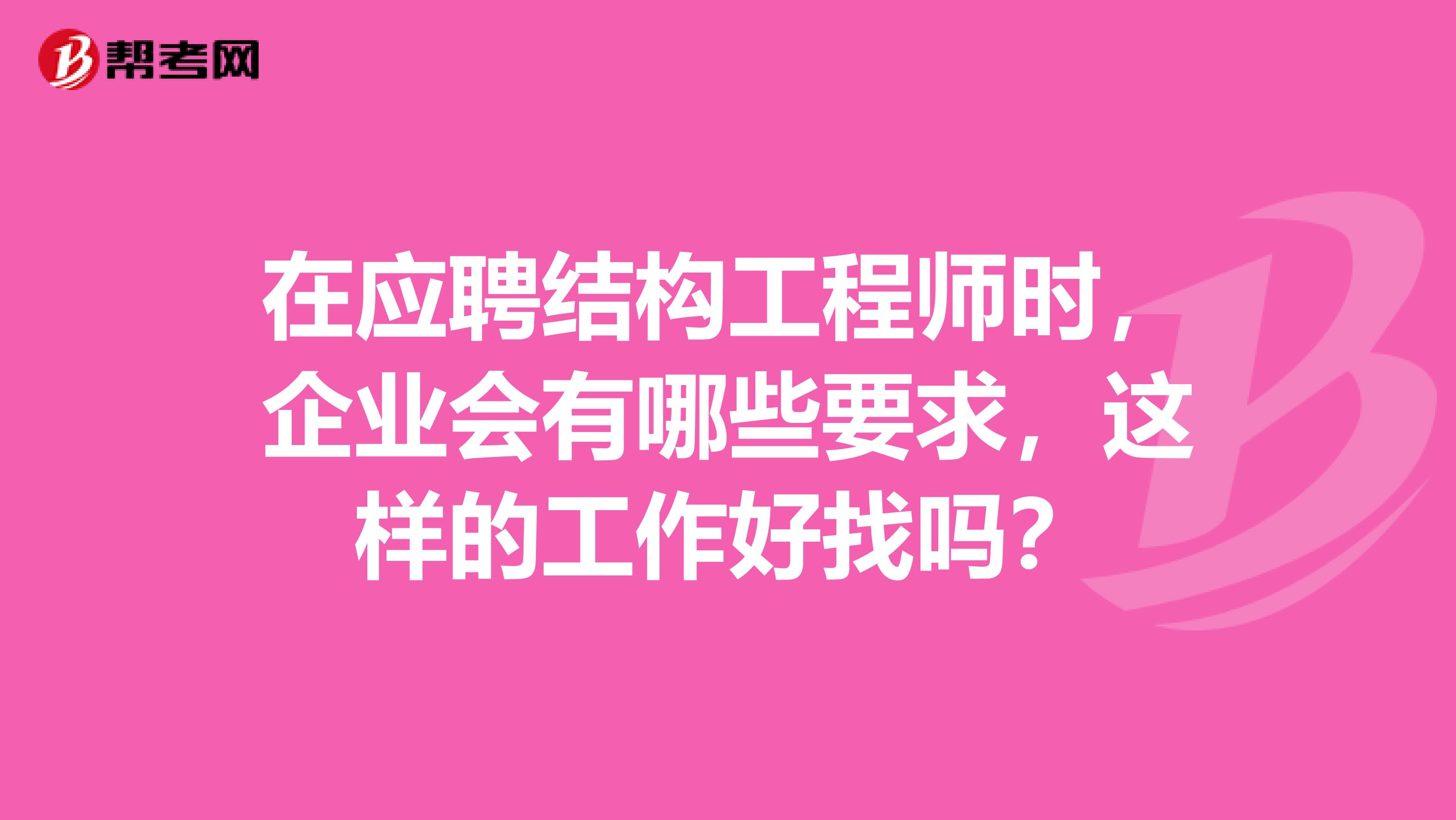 在应聘结构工程师时,企业会有哪些要求,这样的工作好找吗?