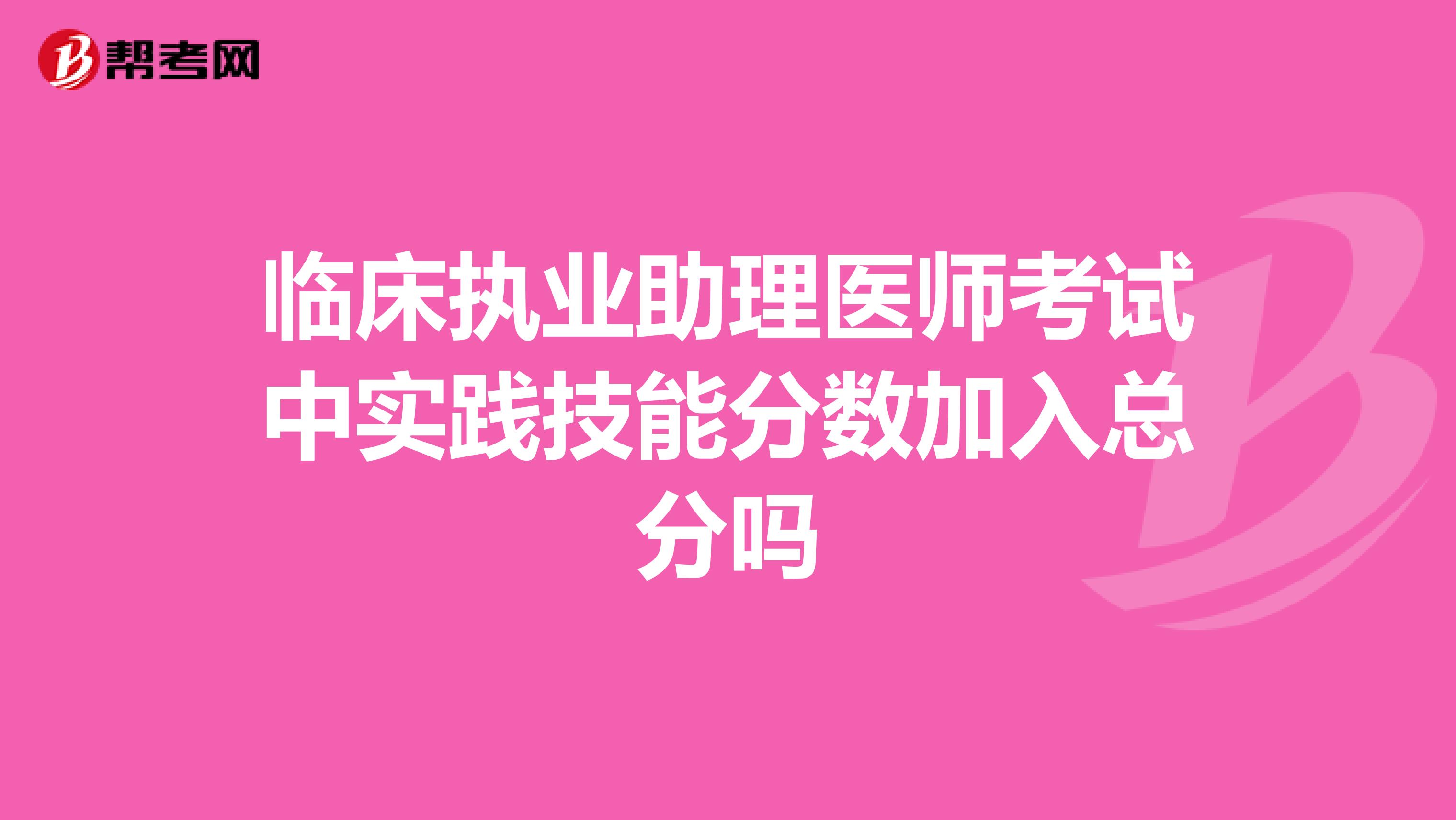 临床执业助理医师考试中实践技能分数加入总分吗