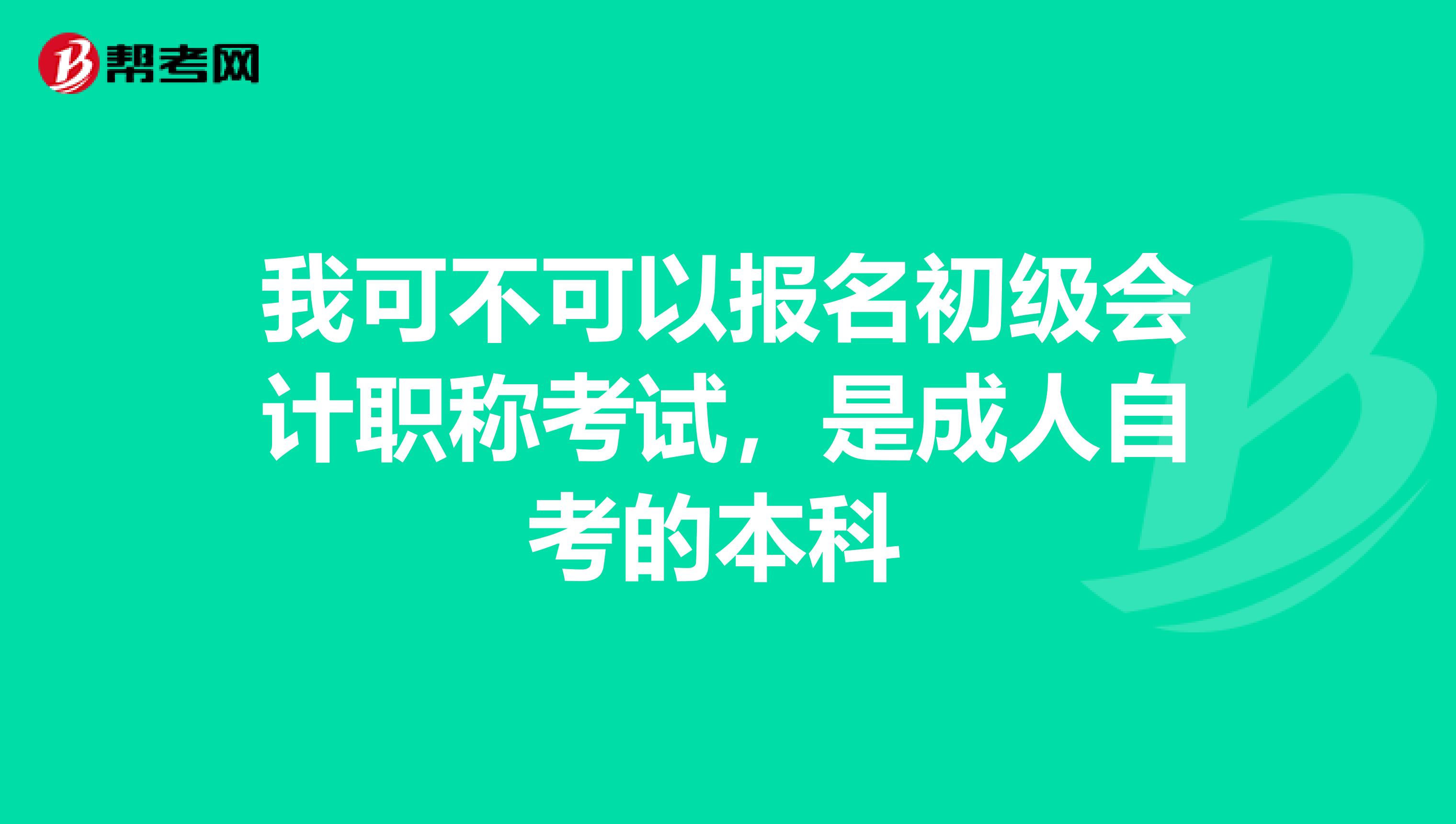 我可不可以报名初级会计职称考试,是成人自考的本科