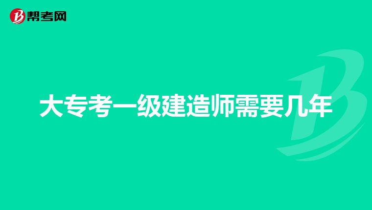 大专考一级建造师需要几年