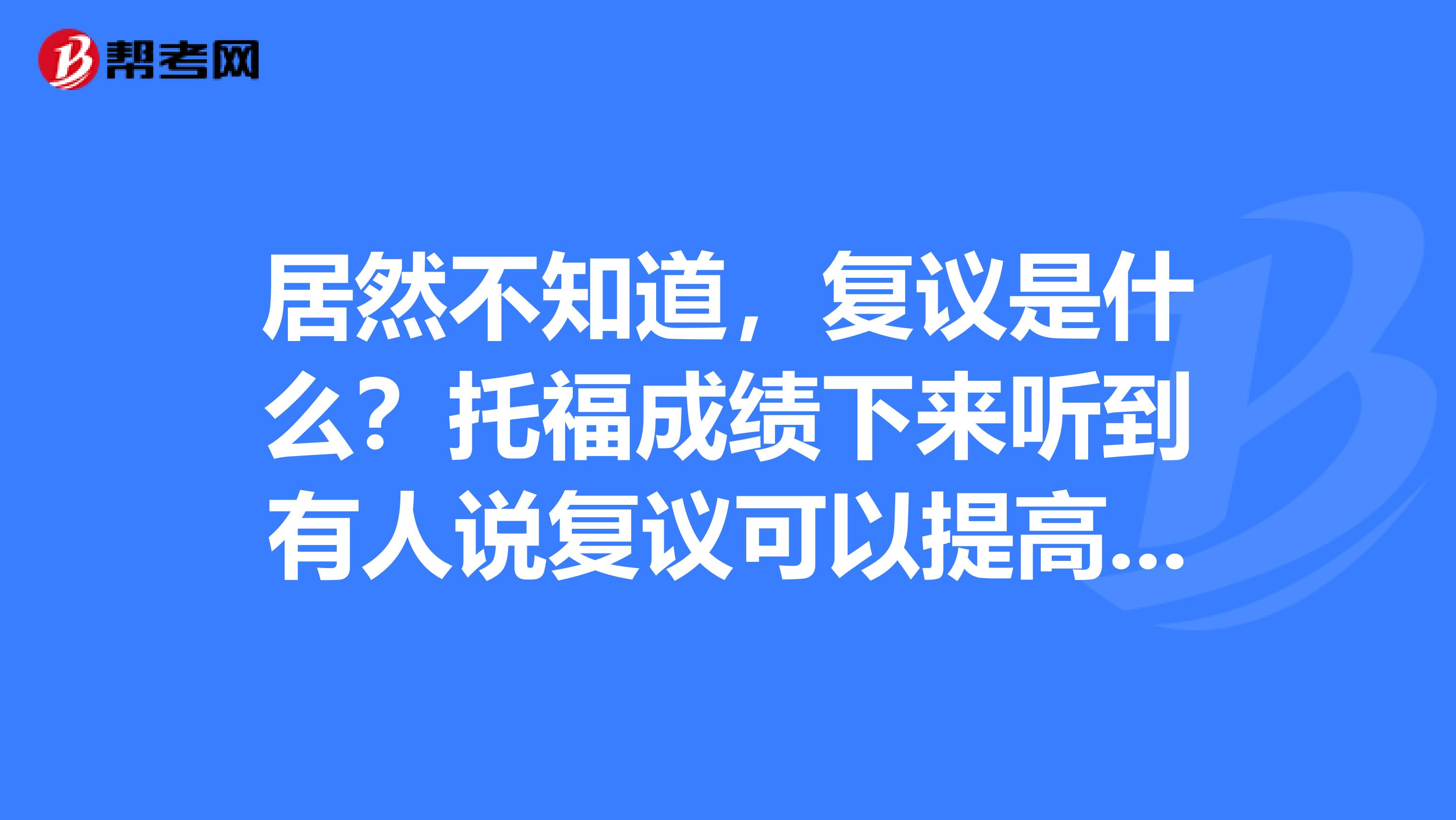 居然不知道，复议是什么？托福成绩下来听到有人说复议可以提高成绩。