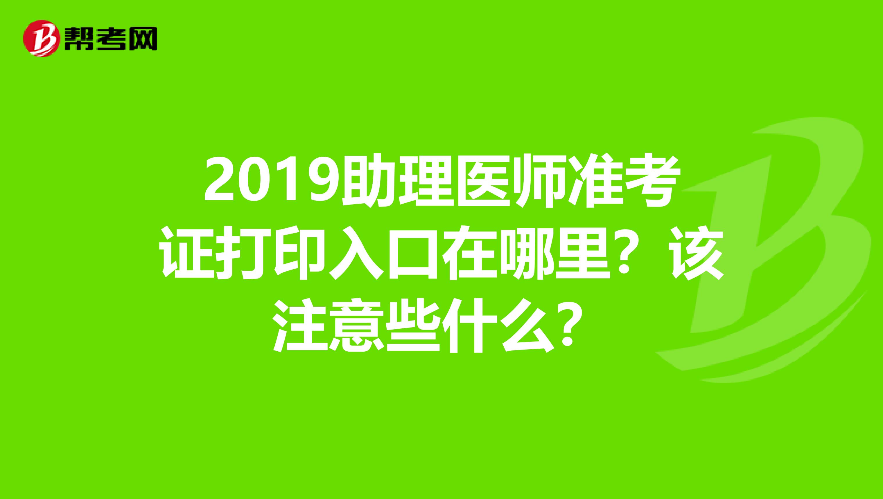 2019助理醫(yī)師準(zhǔn)考證打印入口在哪里？該注意些什么？