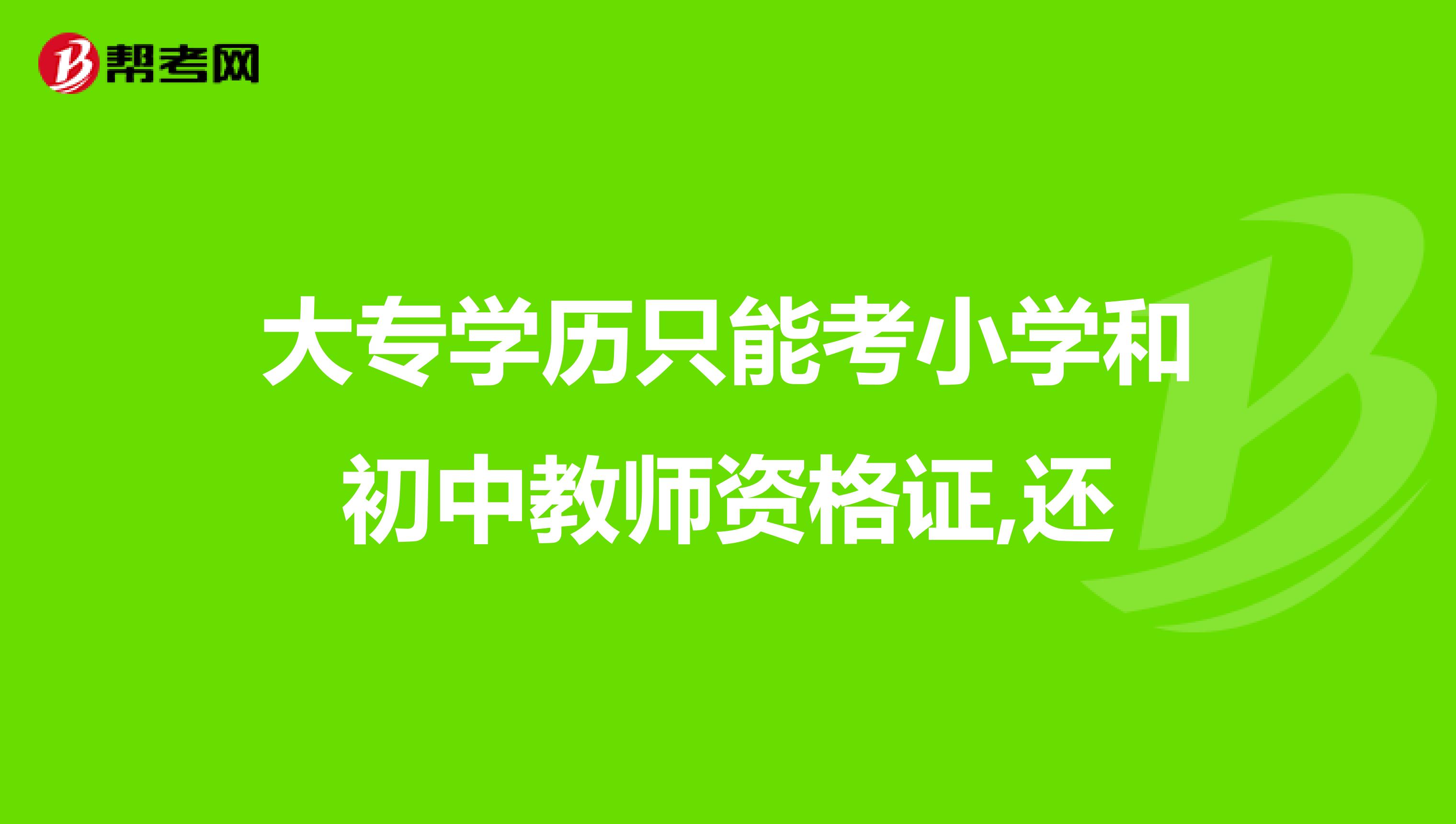 大专学历只能考小学和初中教师资格证,还