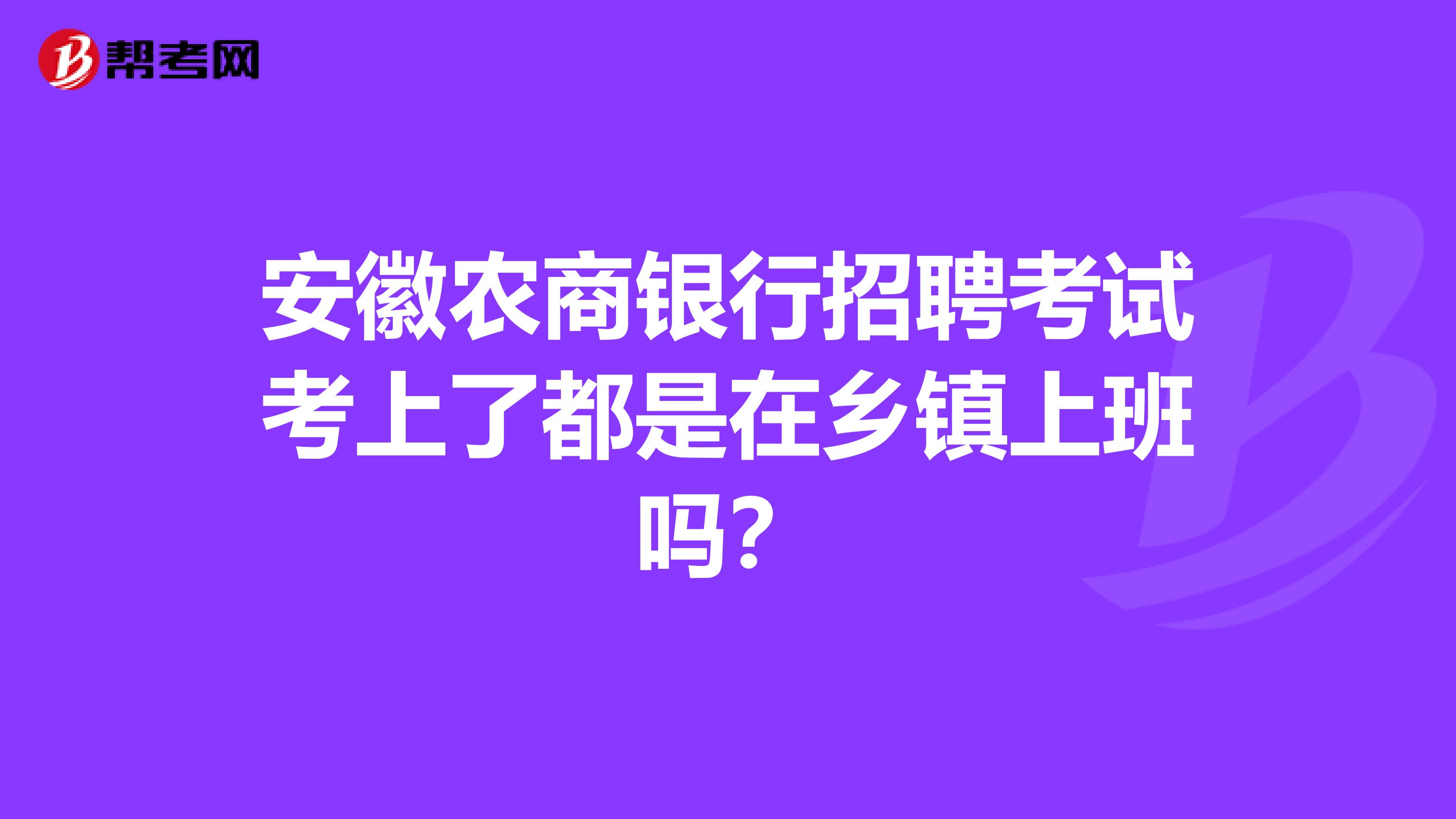 安徽农商银行招聘考试考上了都是在乡镇上班吗？