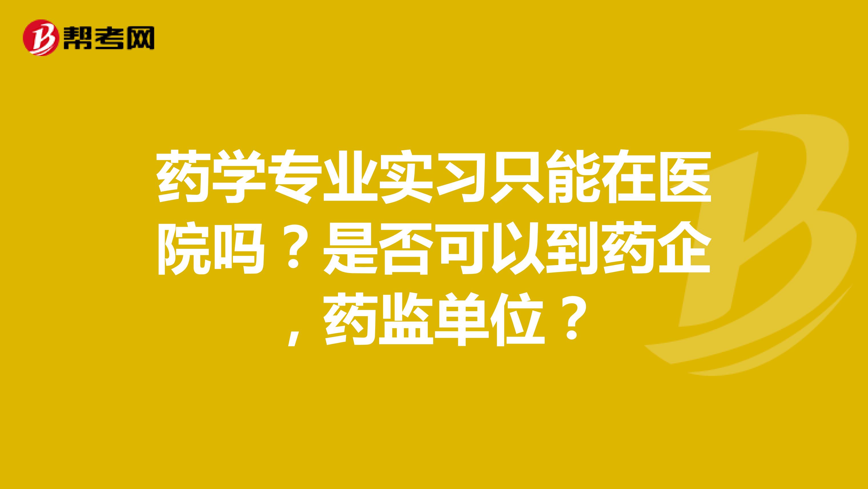 药学专业实习只能在医院吗?是否可以到药企,药监单位?