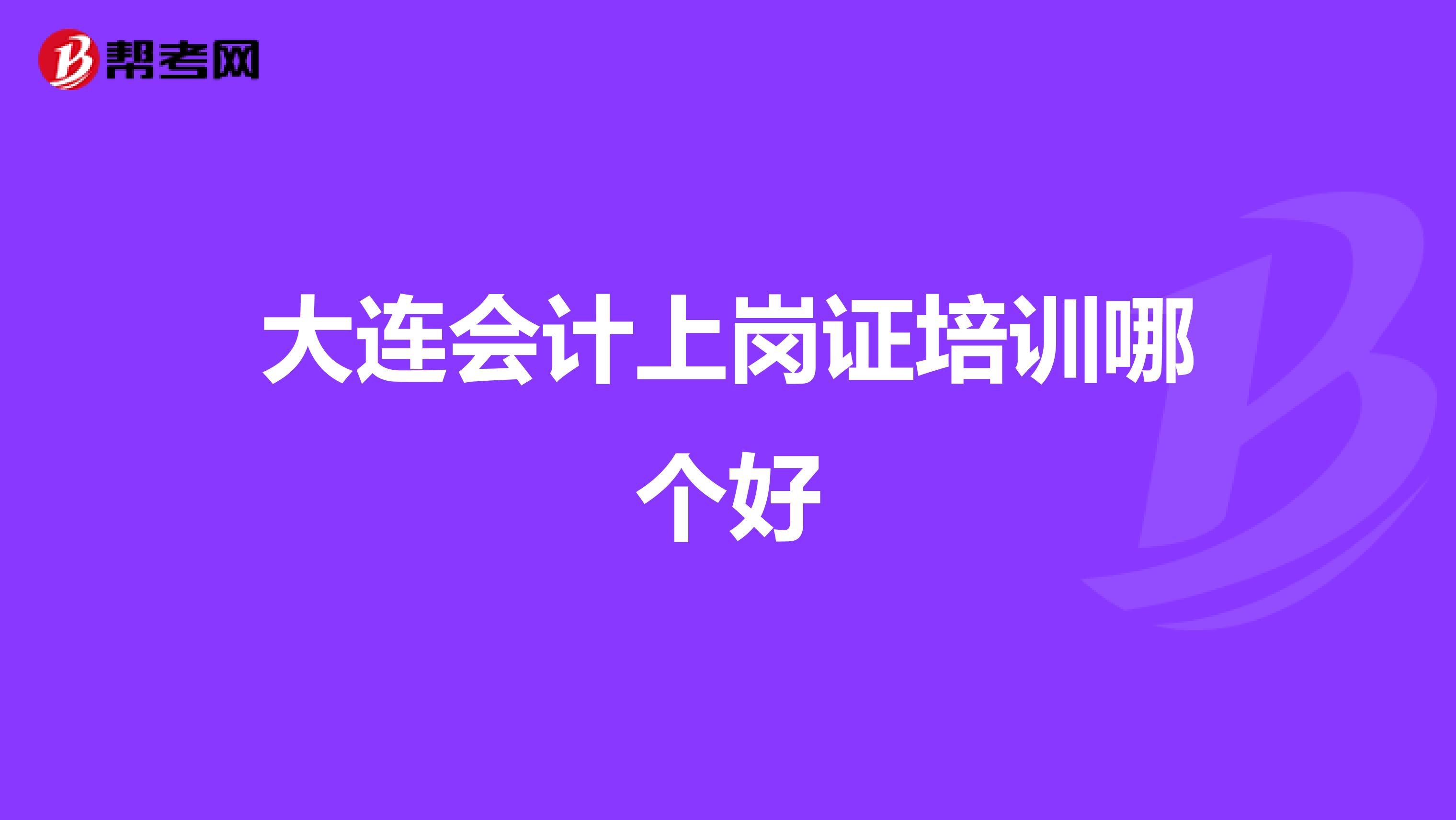 大连会计上岗证培训哪个好