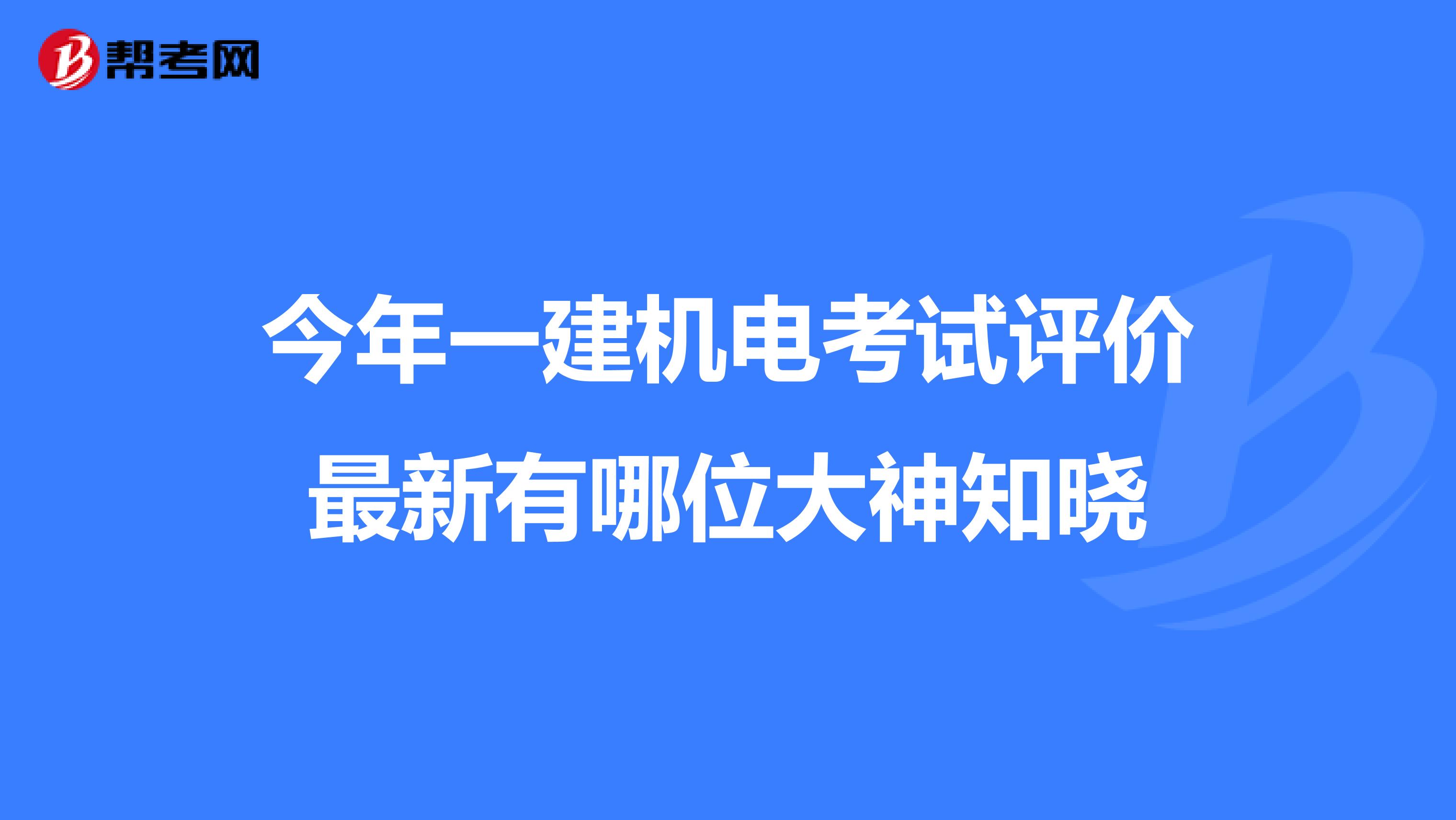 今年一建机电考试评价最新有哪位大神知晓
