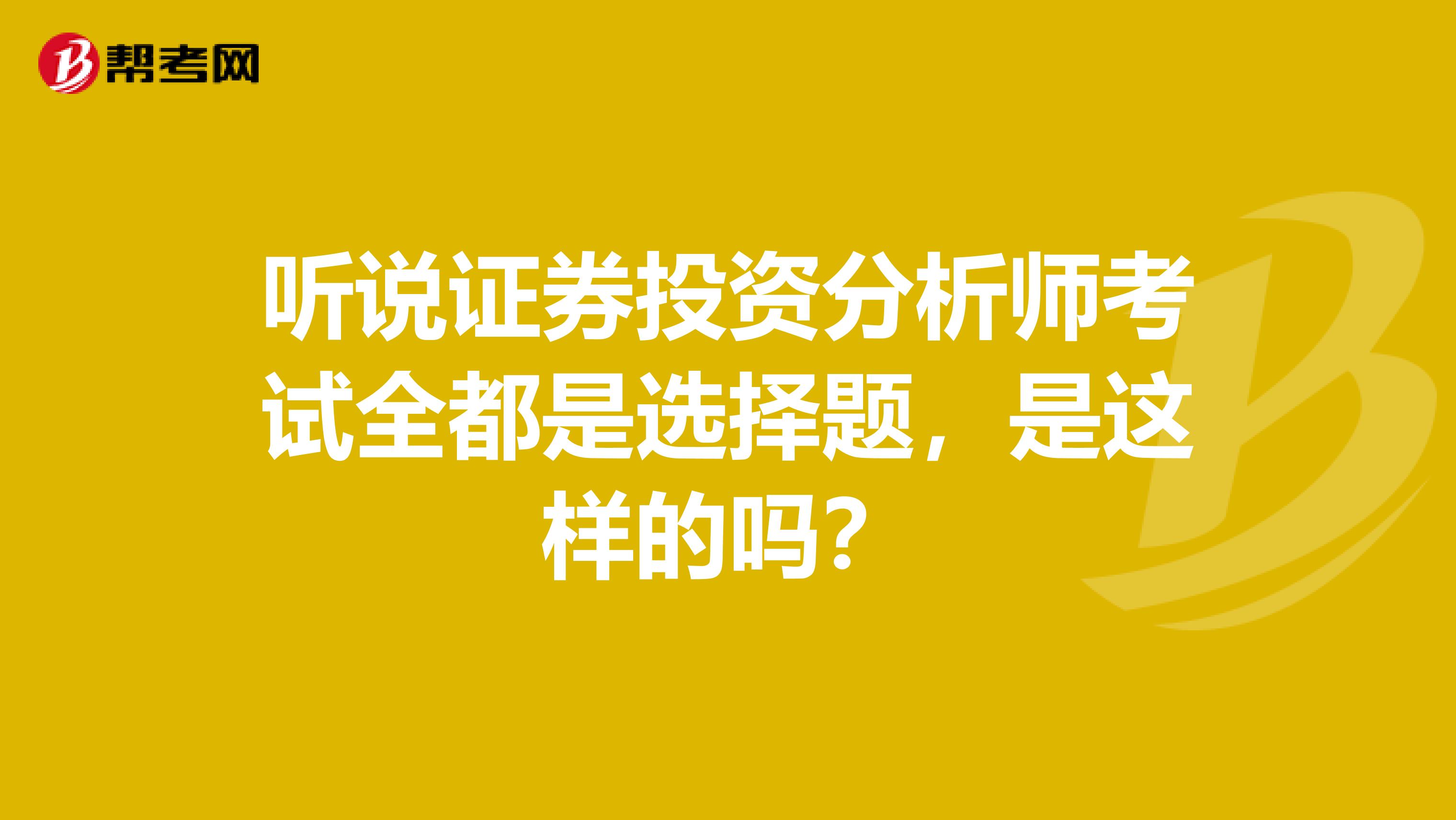 听说证券投资分析师考试全都是选择题，是这样的吗？