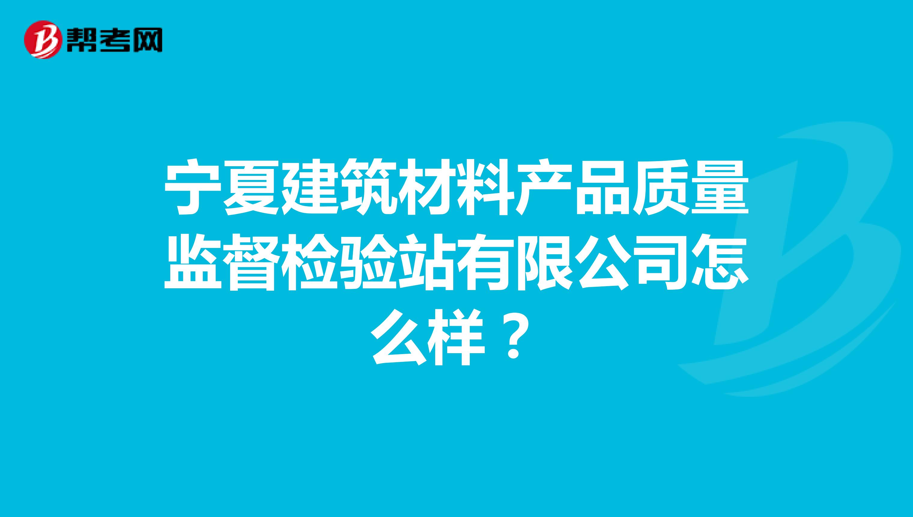 宁夏建筑材料产品质量监督检验站有限公司怎么样？