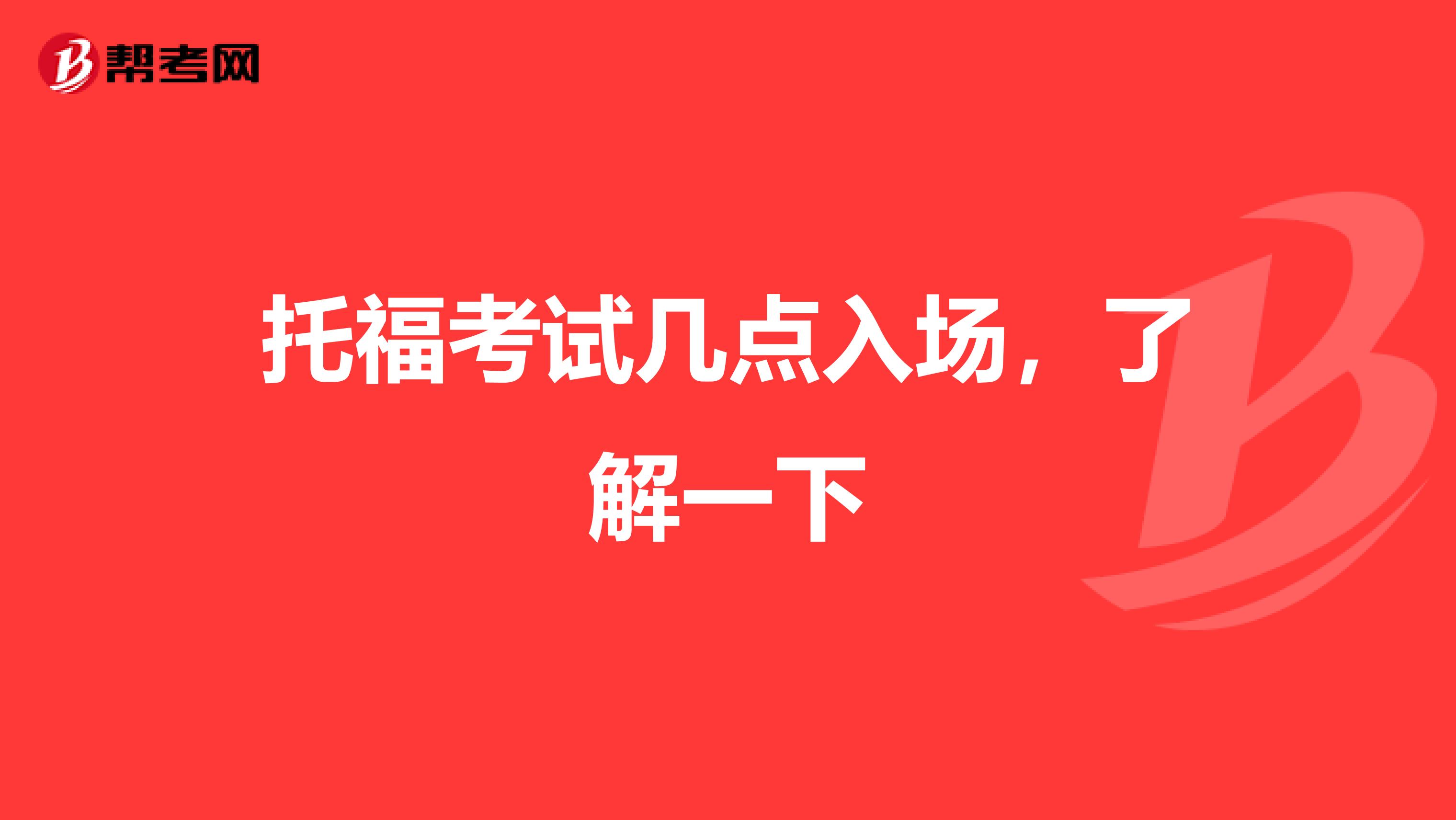 托福考试几点入场，了解一下