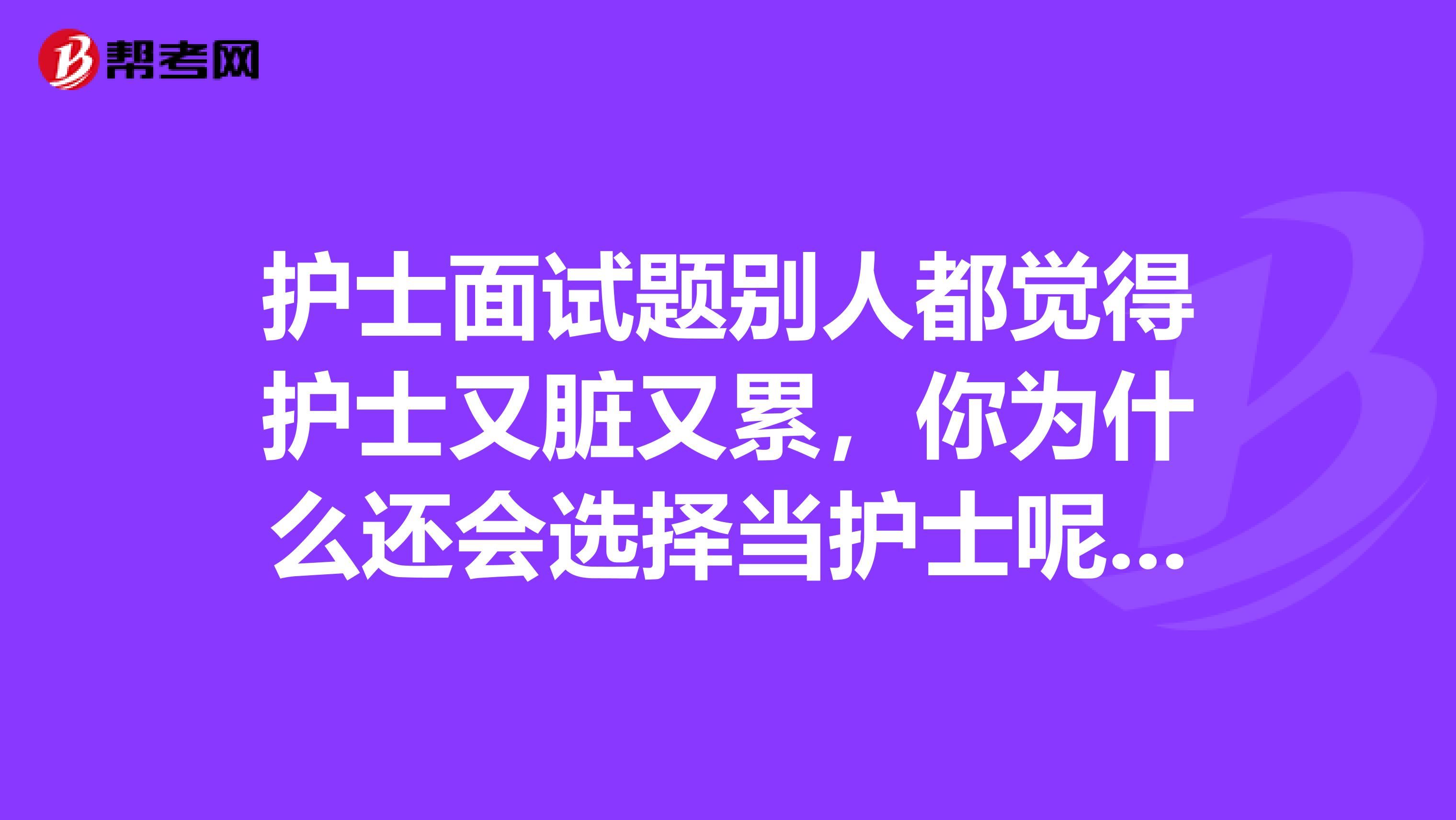 护士面试题别人都觉得护士又脏又累,你为什么还会选择当护士呢?麻烦大家说的简单明了急急急