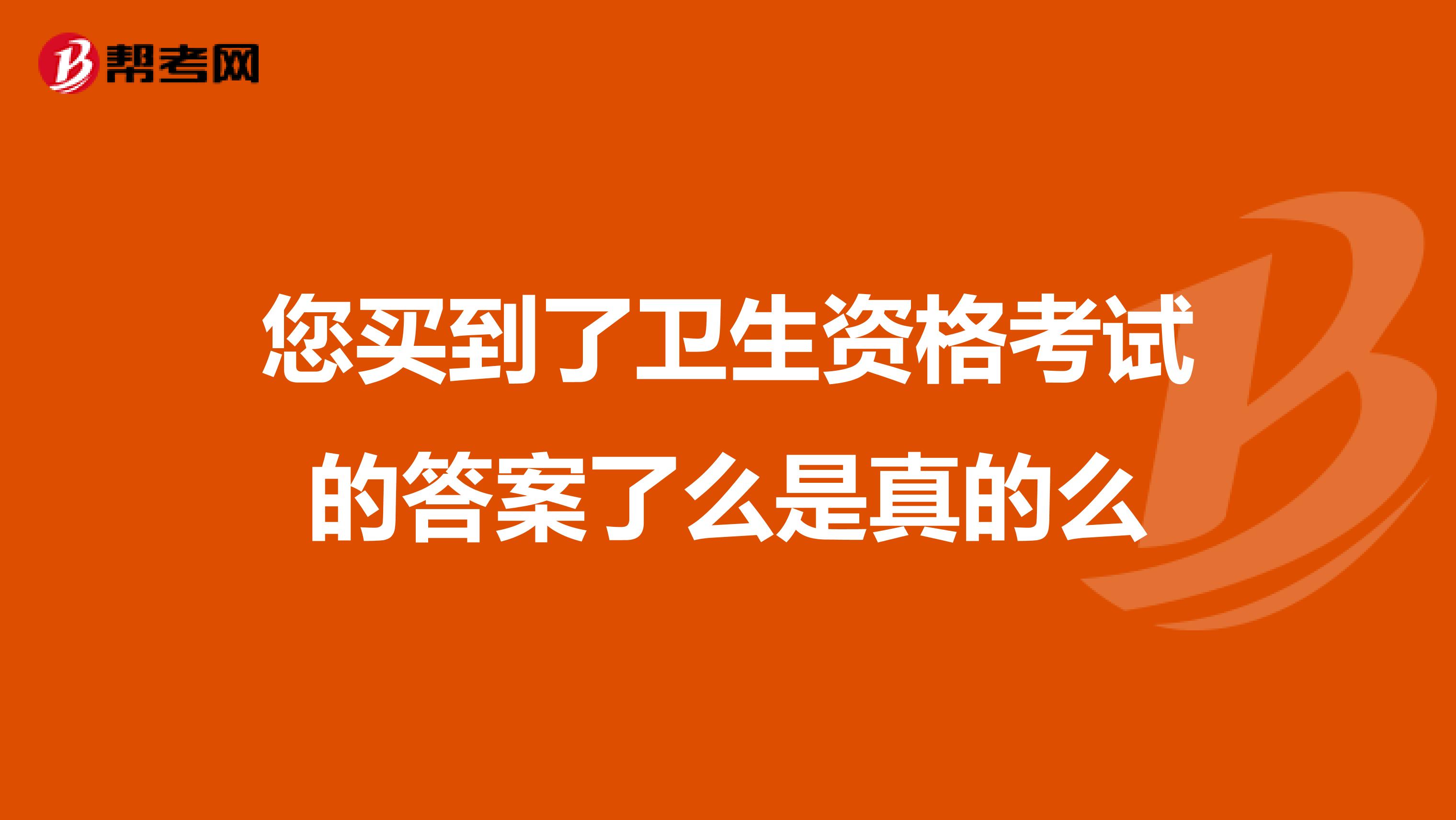 您买到了卫生资格考试的答案了么是真的么