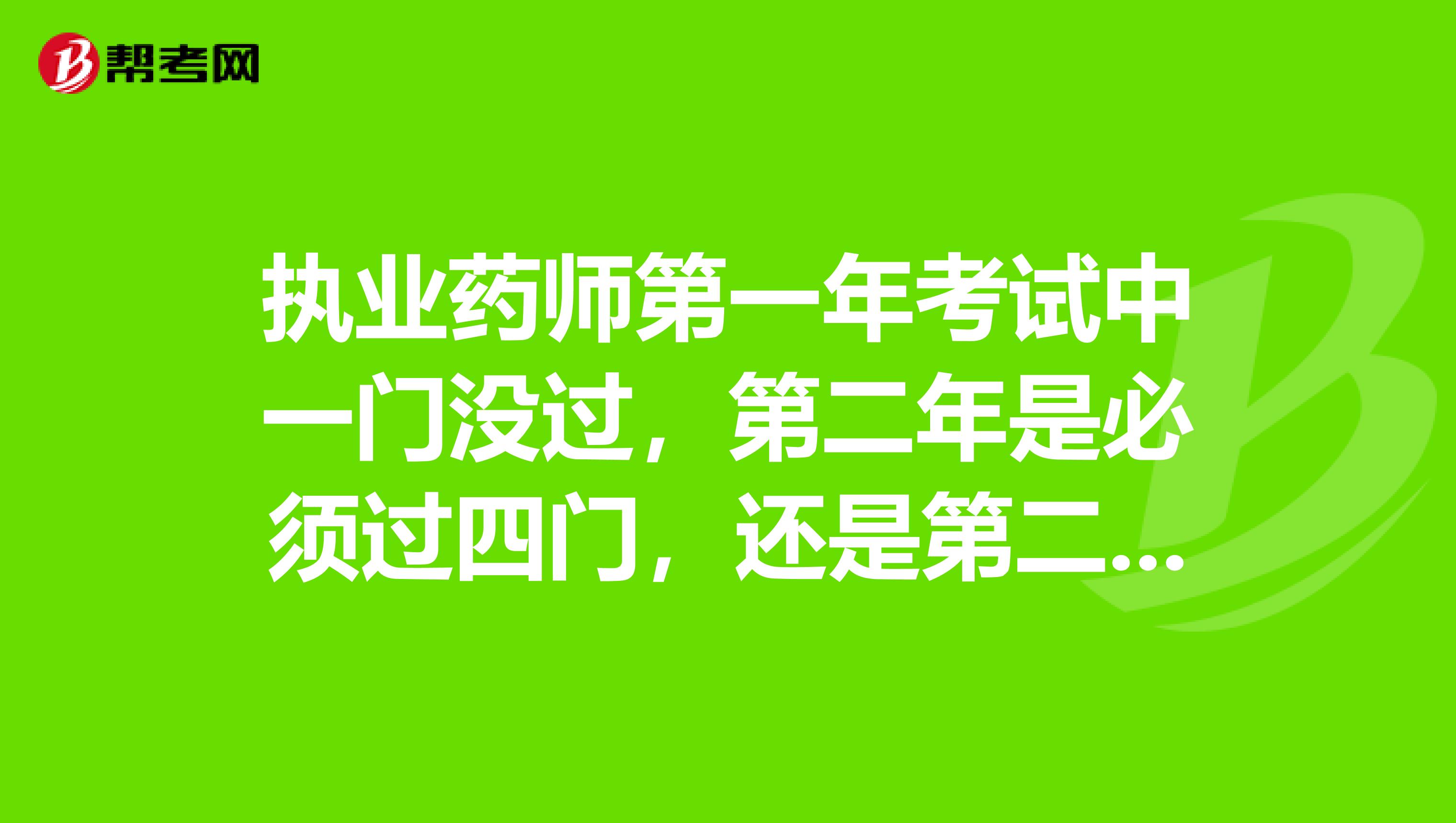 执业药师第一年考试中一门没过，第二年是必须过四门，还是第二年成就保留至下一年？？？急急急