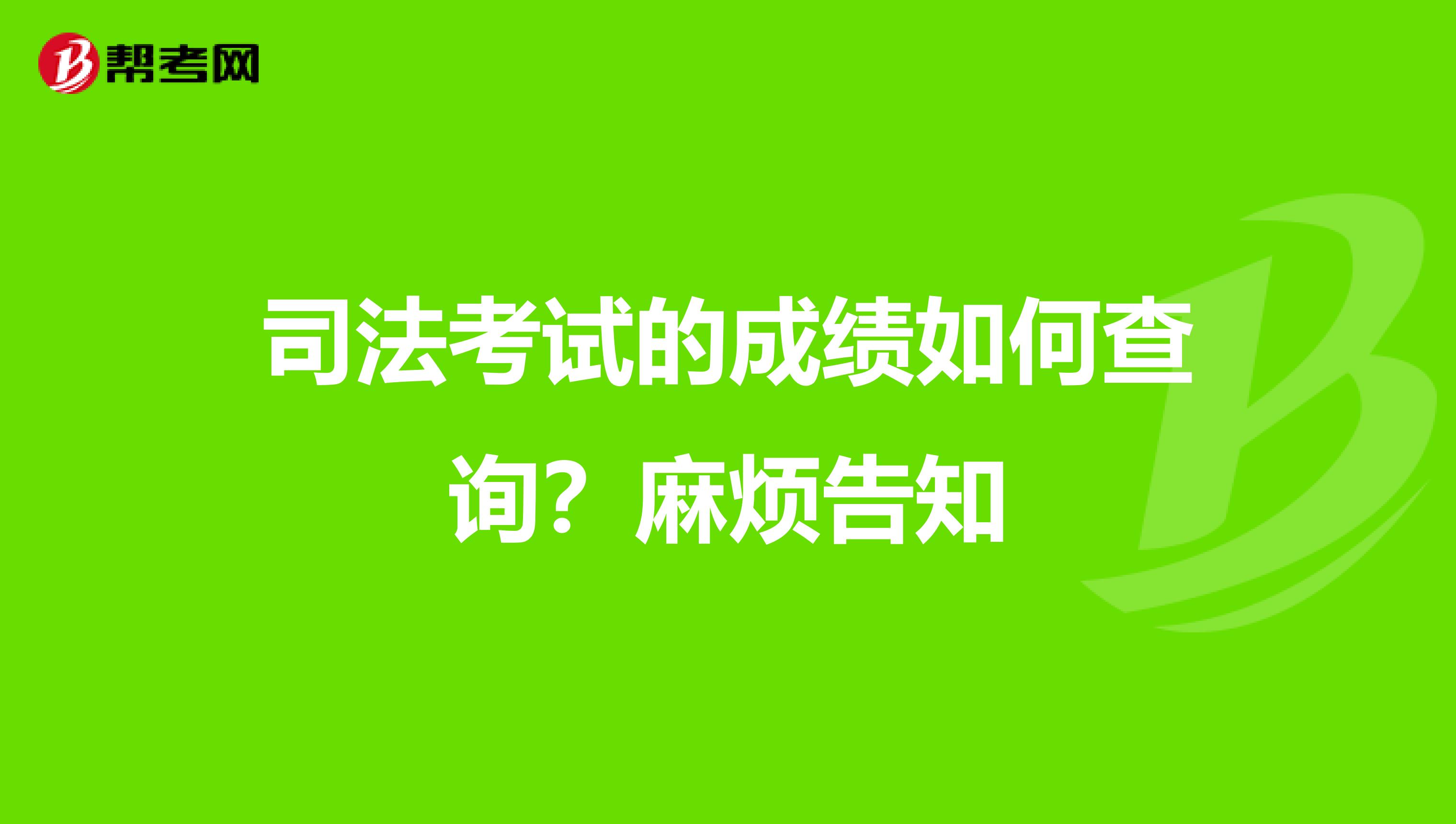 司法考试的成绩如何查询？麻烦告知