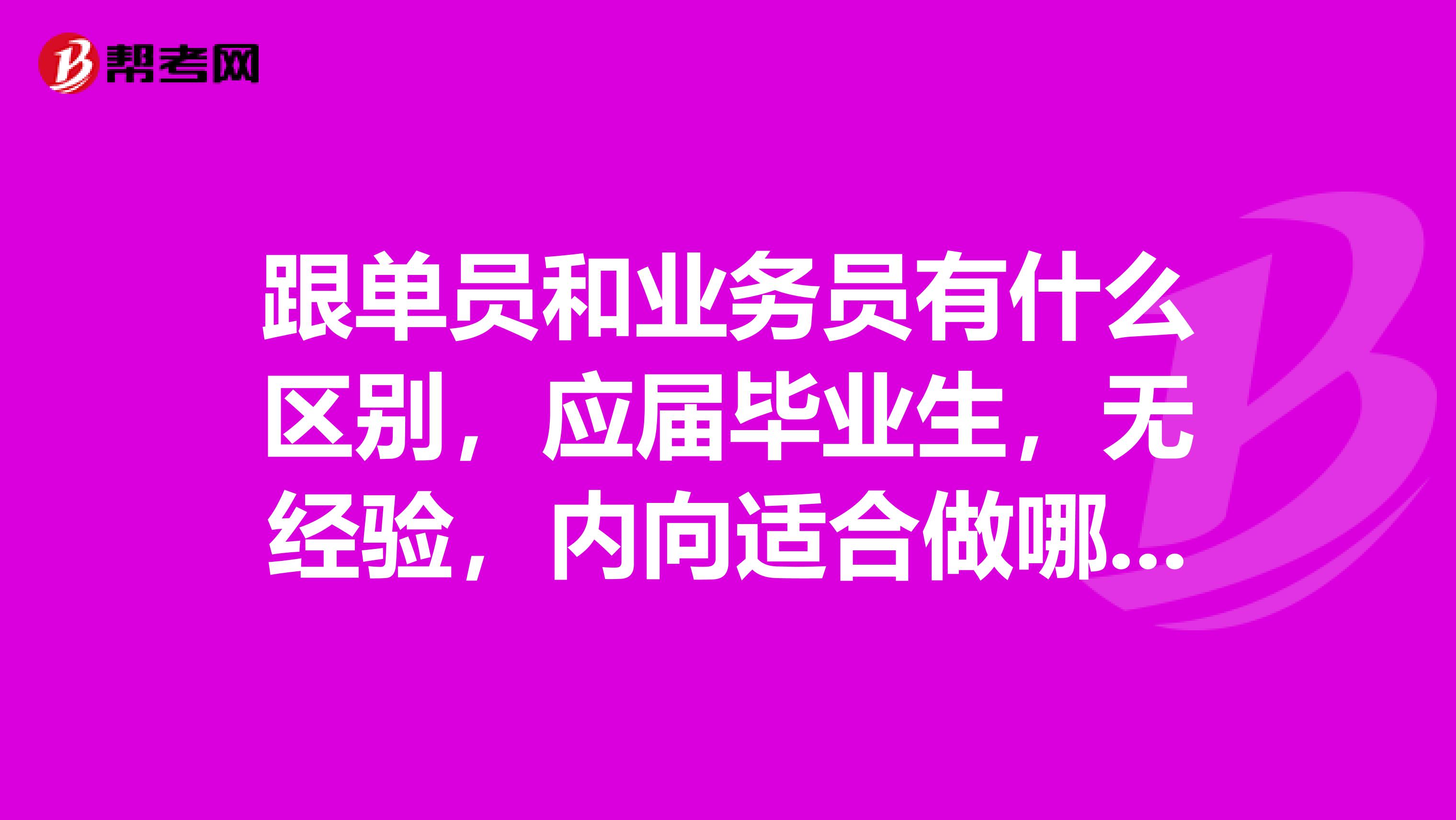 跟单员和业务员有什么区别,应届毕业生,无经验,内向适合做哪一个做外贸英语好有优势么