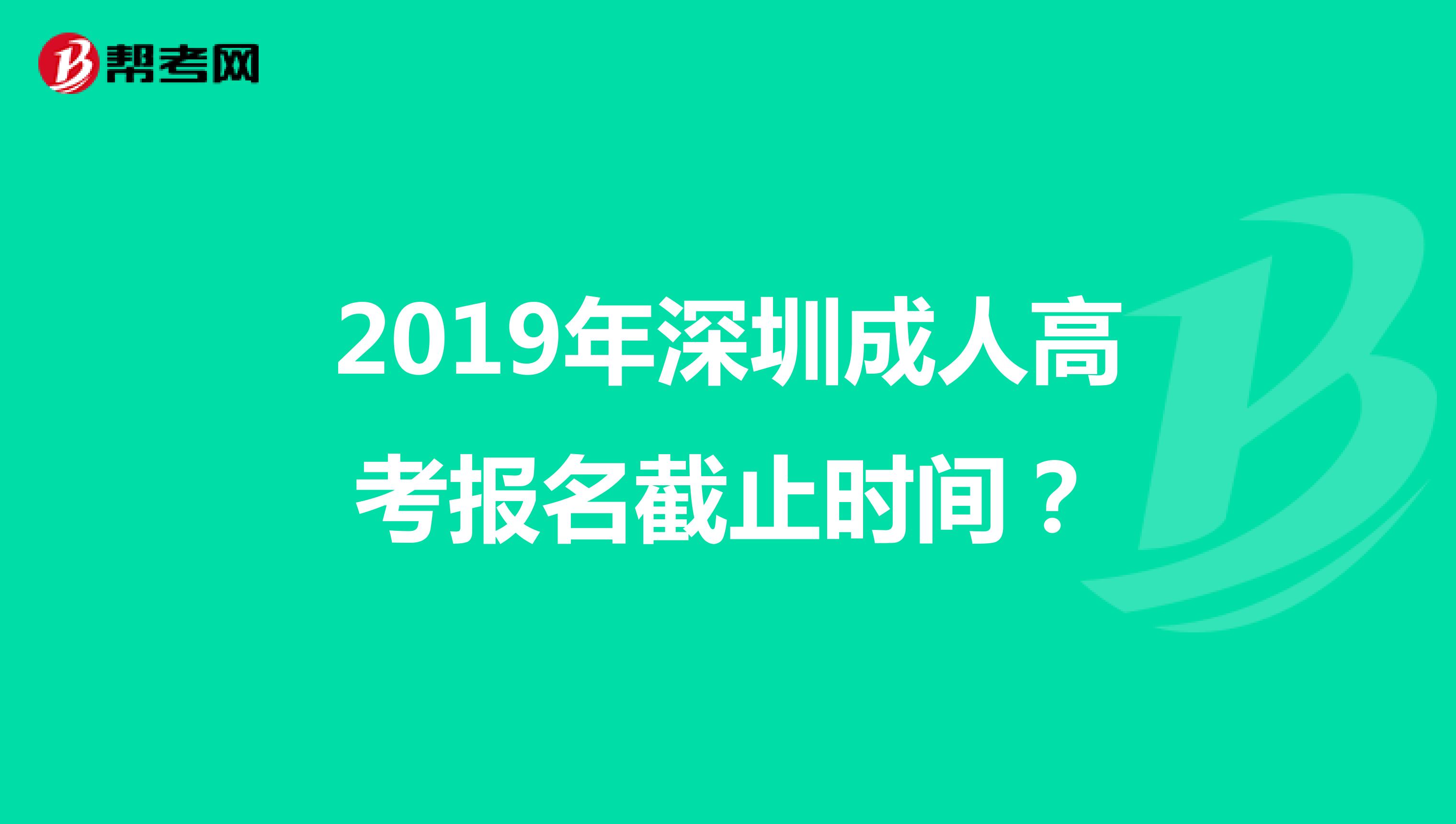 2019年深圳成人高考报名截止时间？