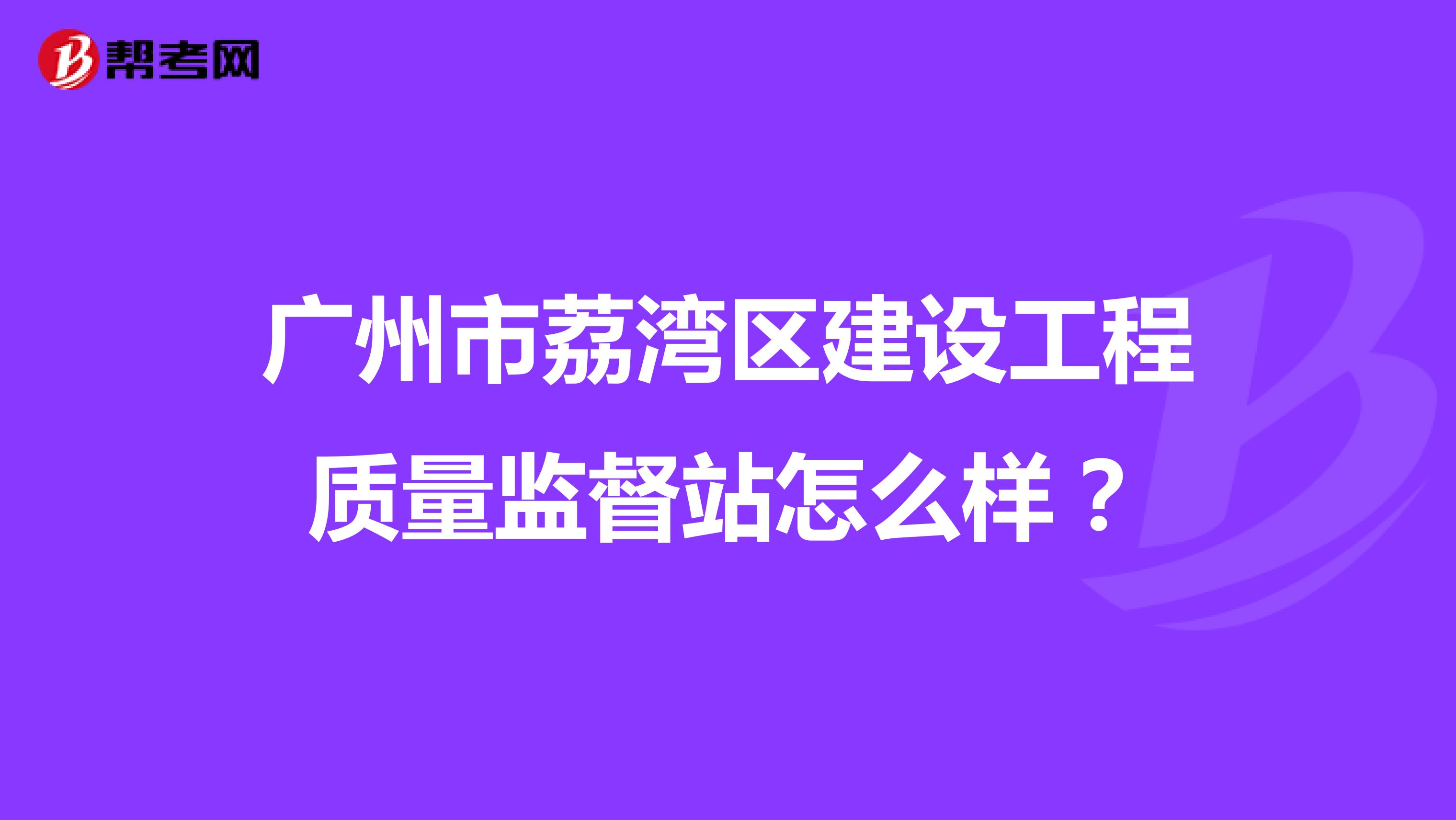 广州市荔湾区建设工程质量监督站怎么样？