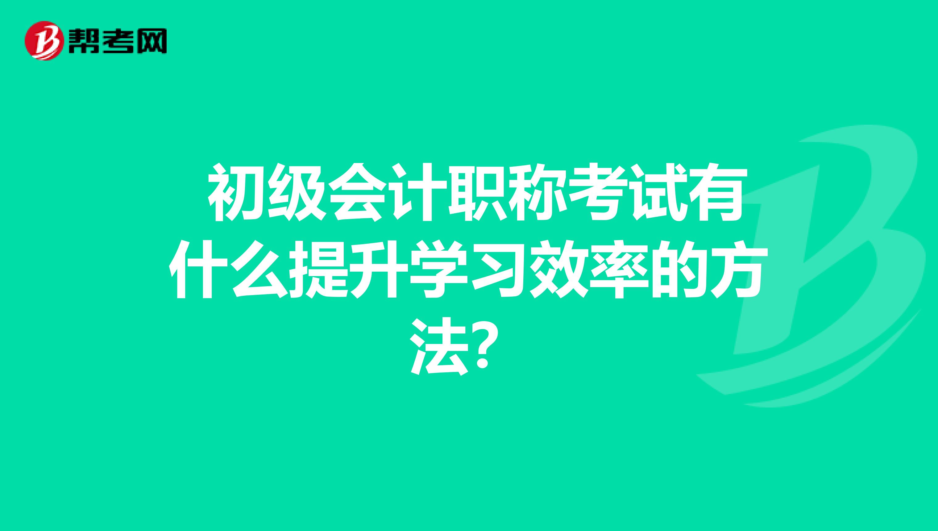 初级会计职称考试有什么提升学习效率的方法?