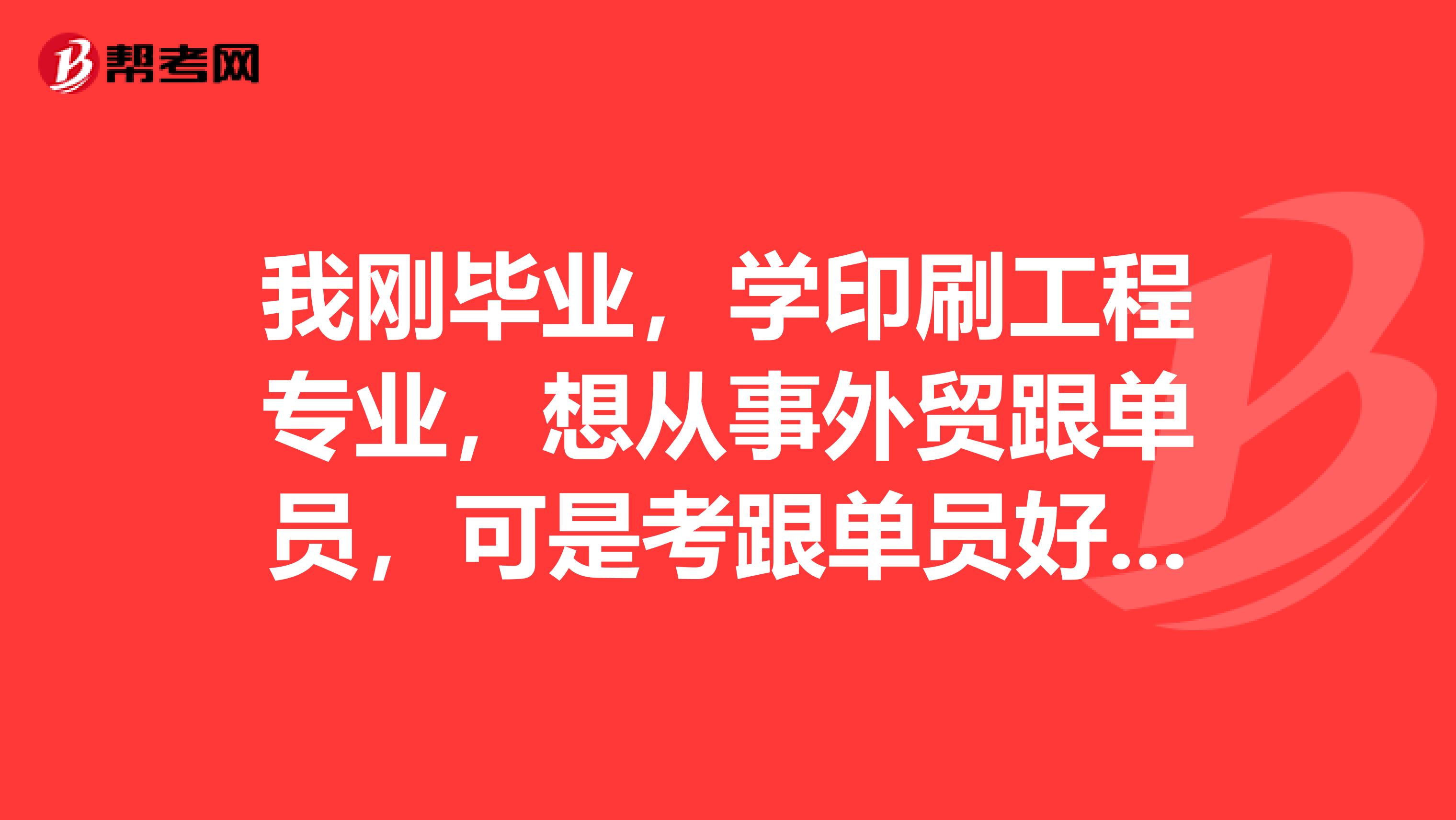 我刚毕业,学印刷工程专业,想从事外贸跟单员,可是考跟单员好复杂,有没有什么学习方法?