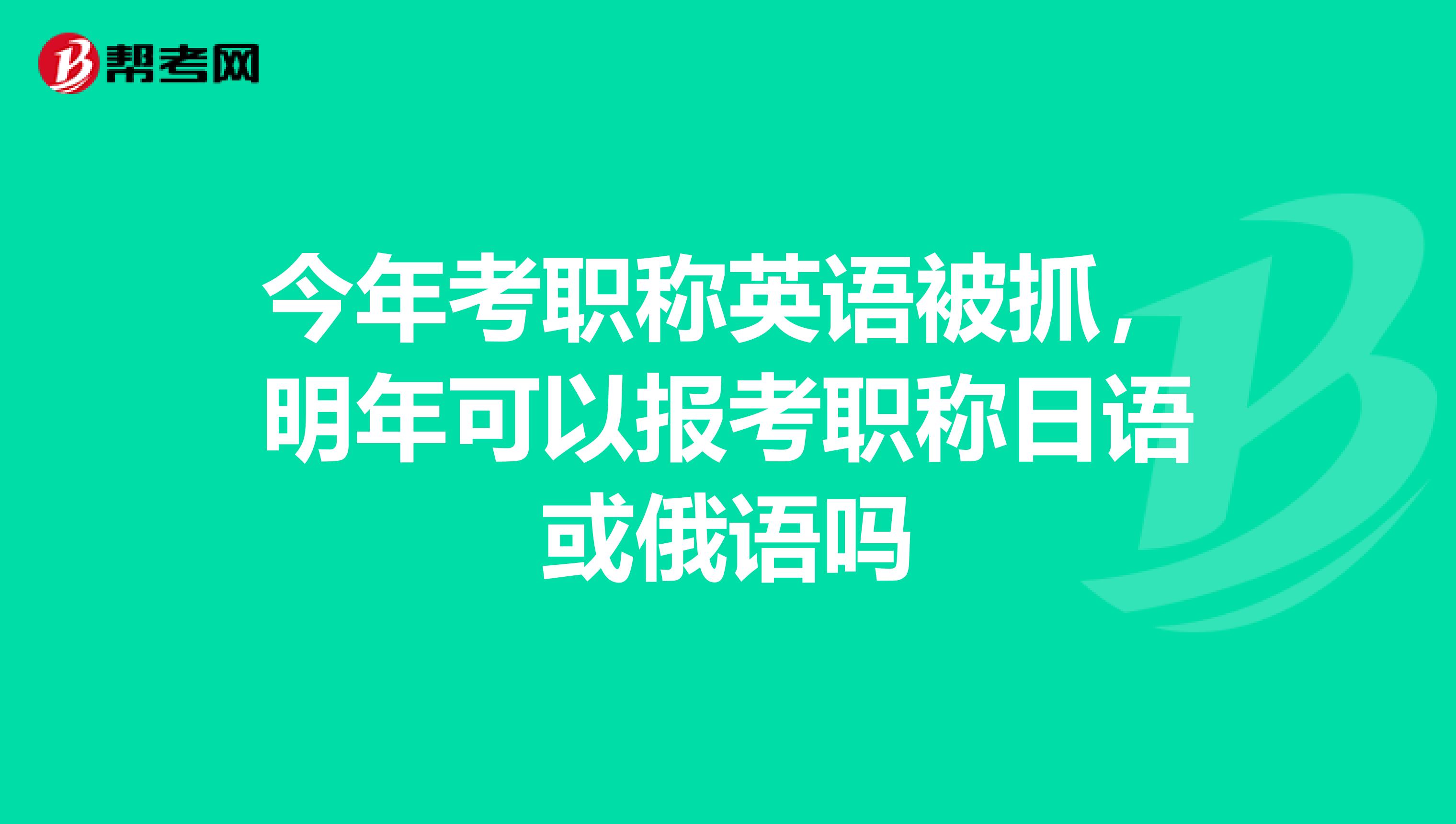 今年考职称英语被抓，明年可以报考职称日语或俄语吗