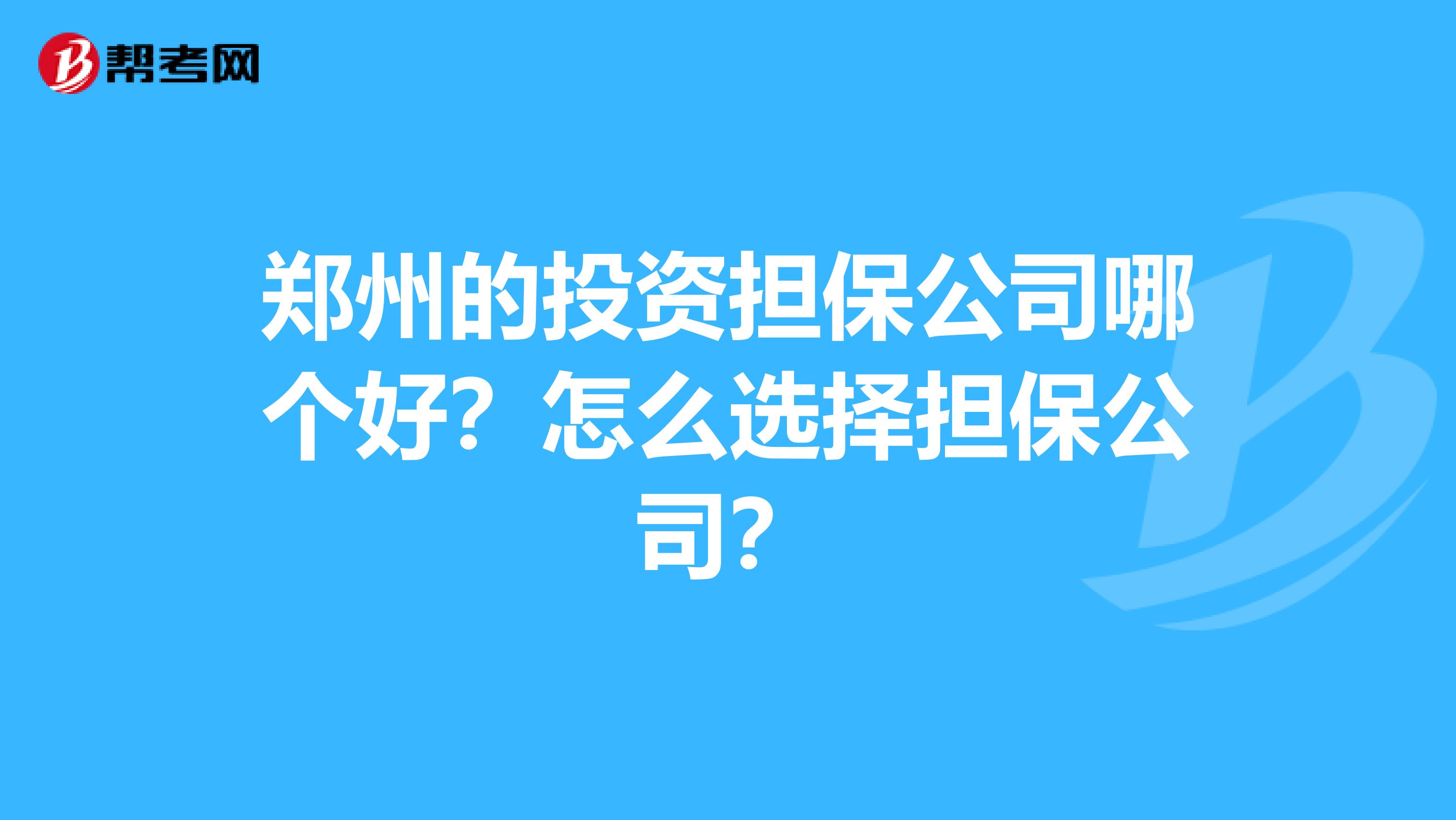 郑州的投资担保公司哪个好？怎么选择担保公司？