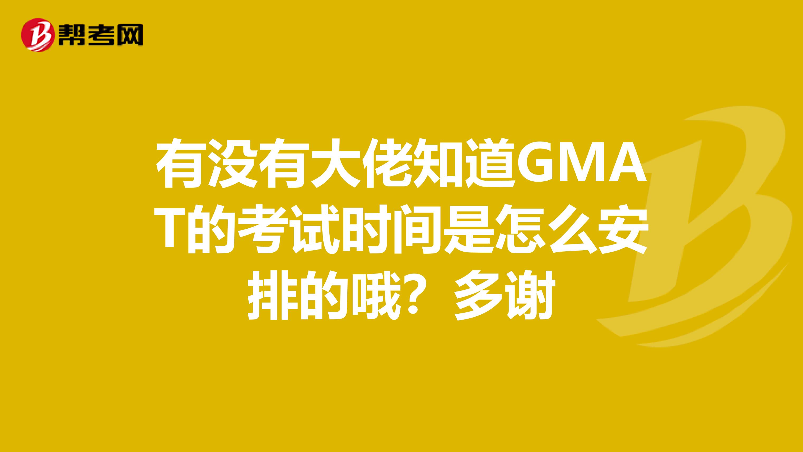 有没有大佬知道GMAT的考试时间是怎么安排的哦?多谢