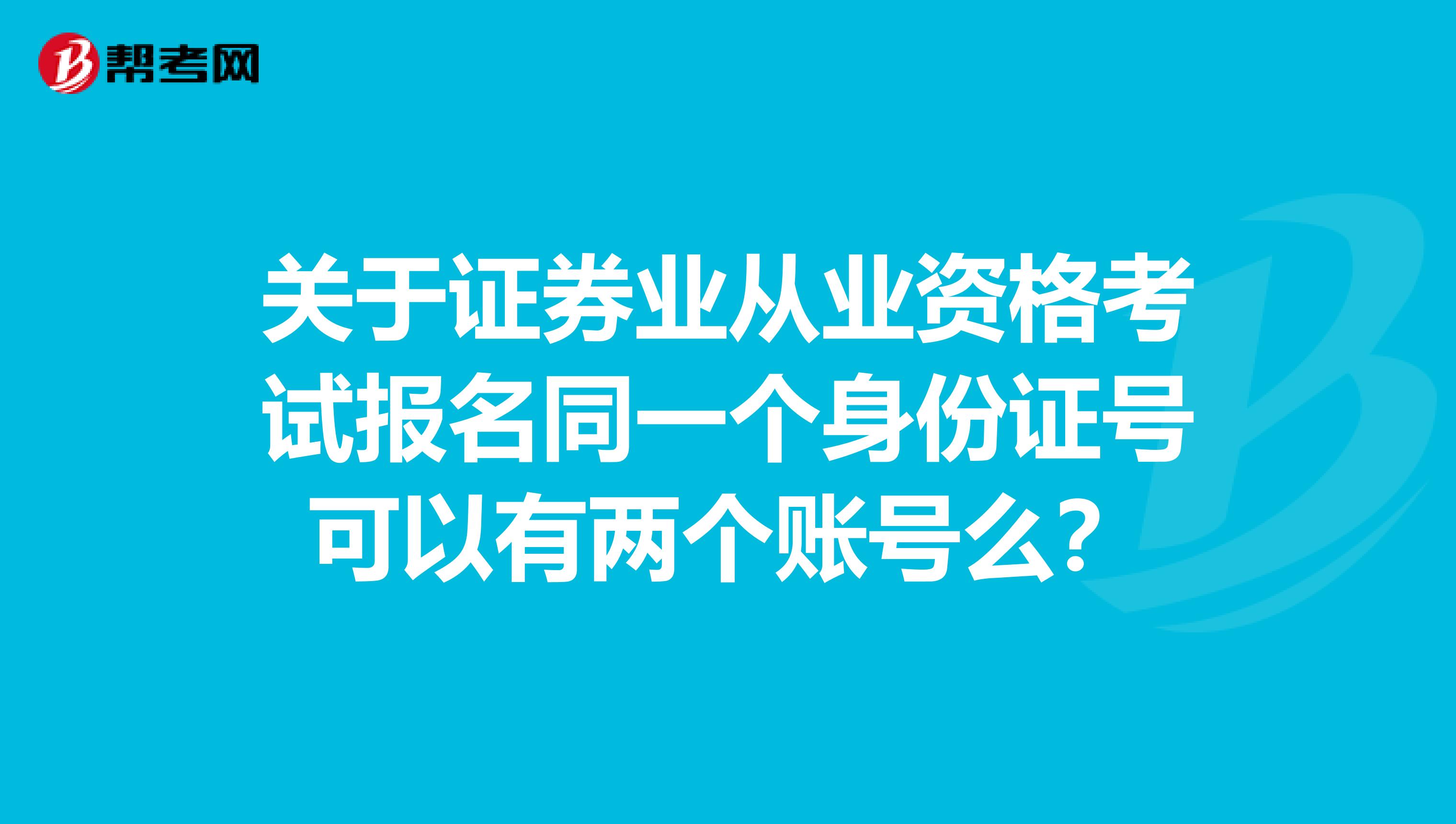 关于证券业从业资格考试报名同一个身份证号可以有两个账号么?