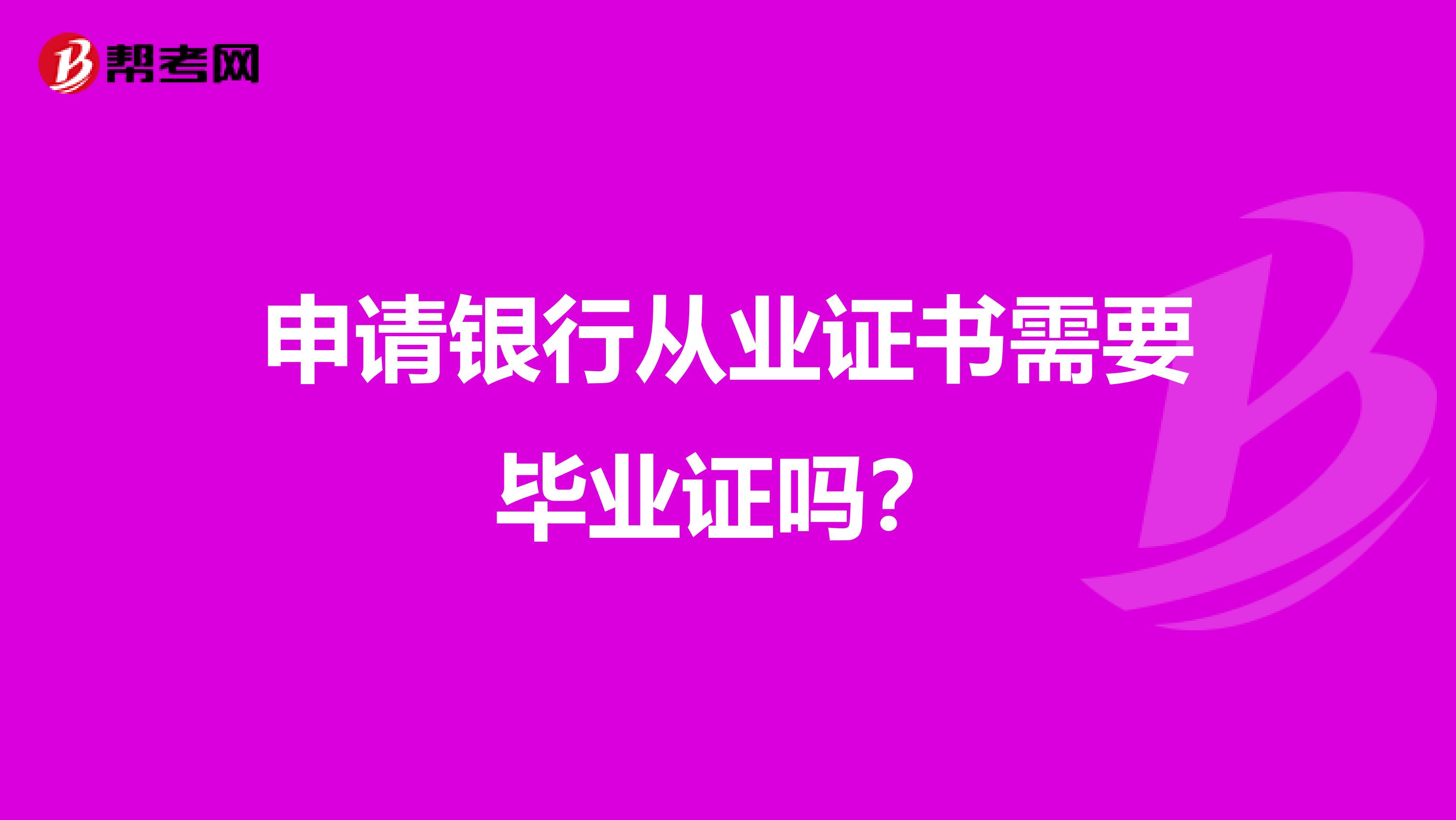 申请银行从业证书需要毕业证吗？