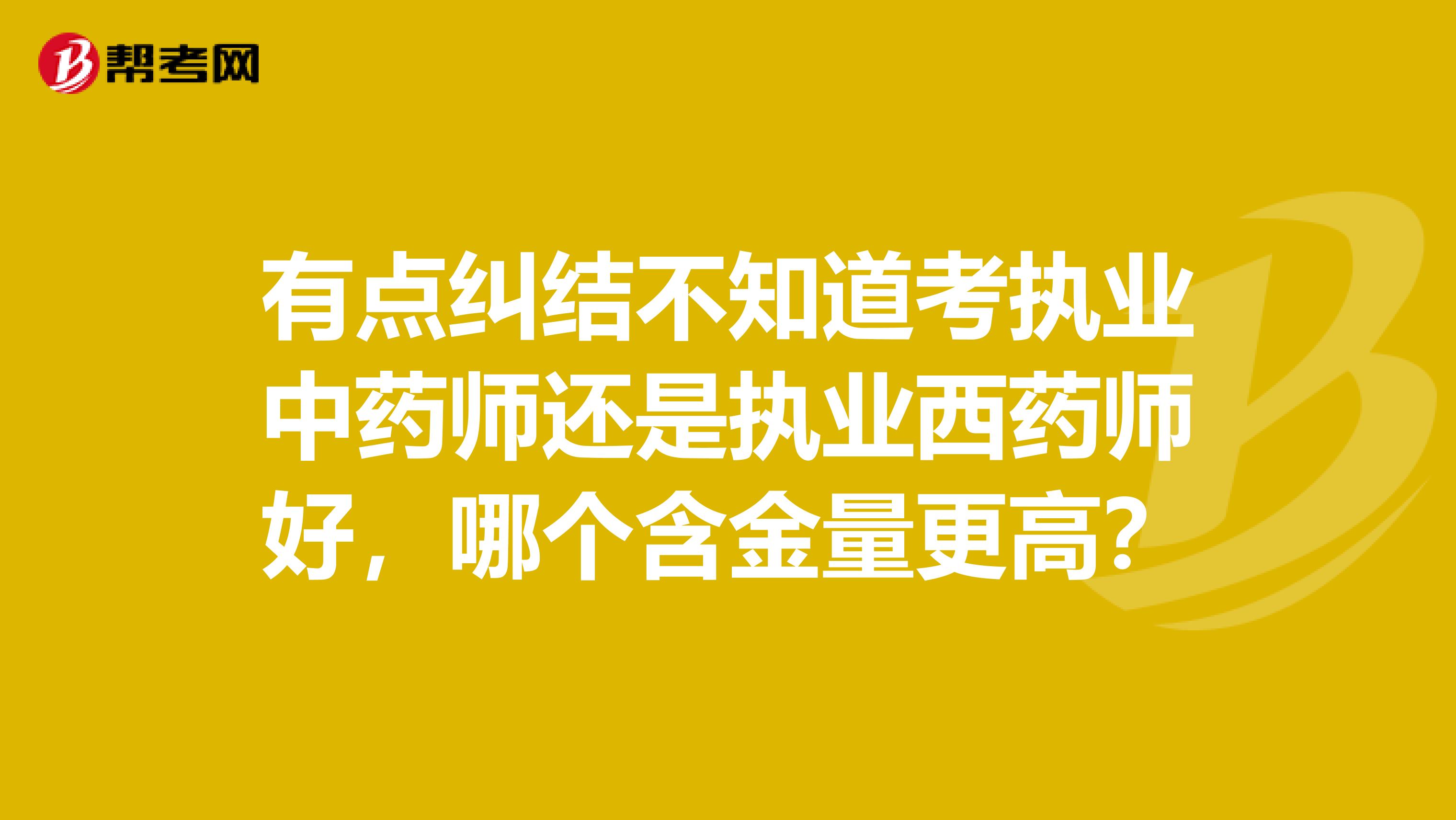 有点纠结不知道考执业中药师还是执业西药师好,哪个含金量更高?