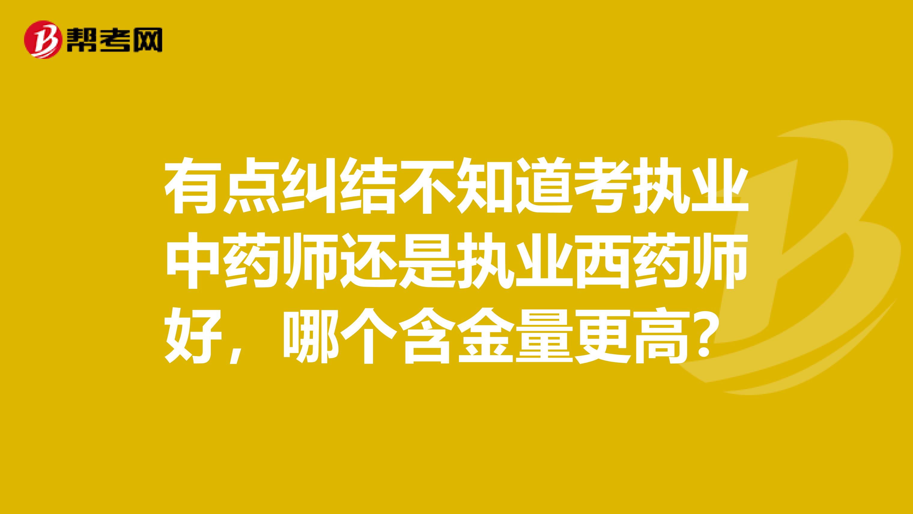 有点纠结不知道考执业中药师还是执业西药师好，哪个含金量更高？