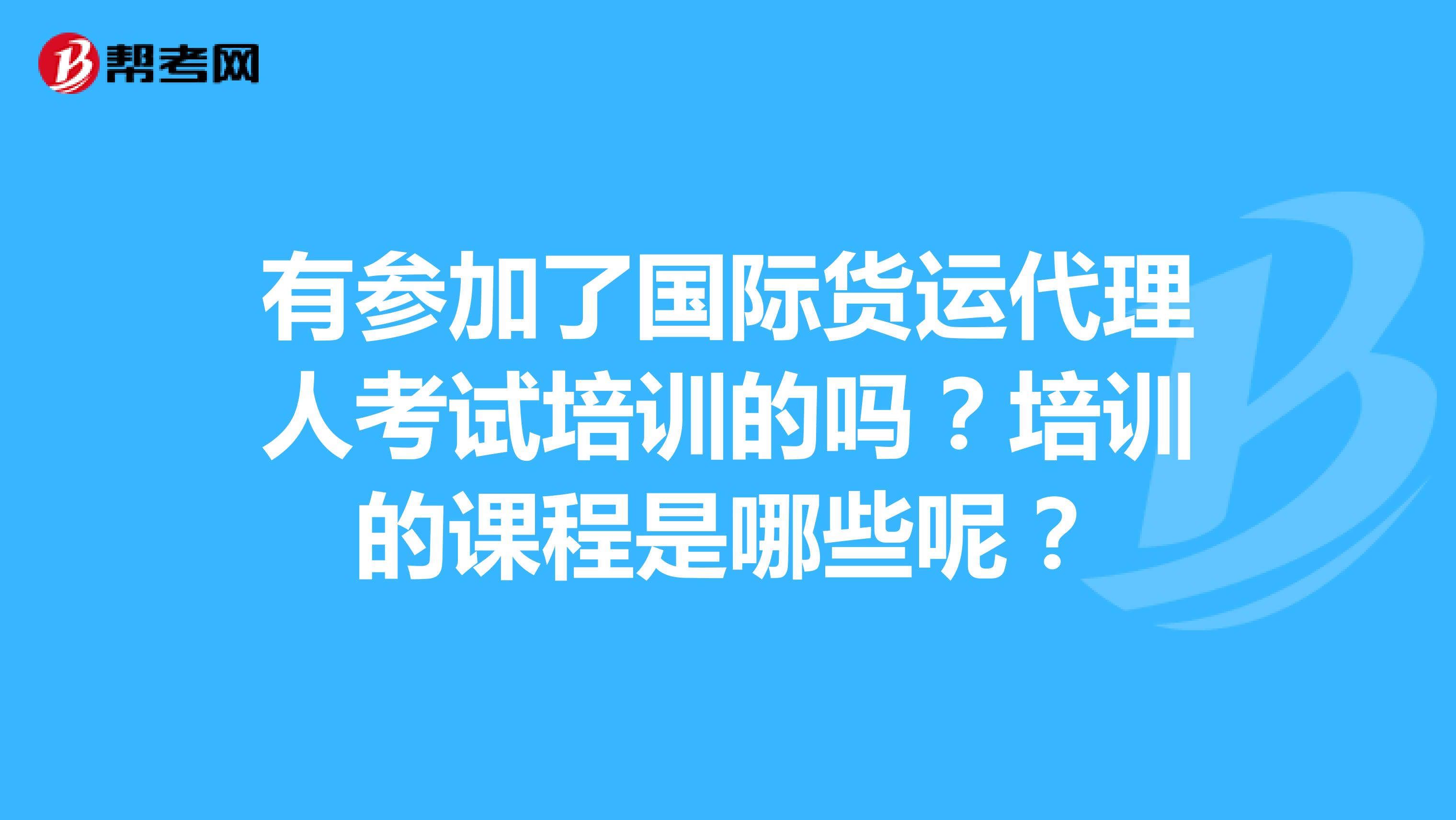 有参加了国际货运代理人考试培训的吗?培训的课程是哪些呢?