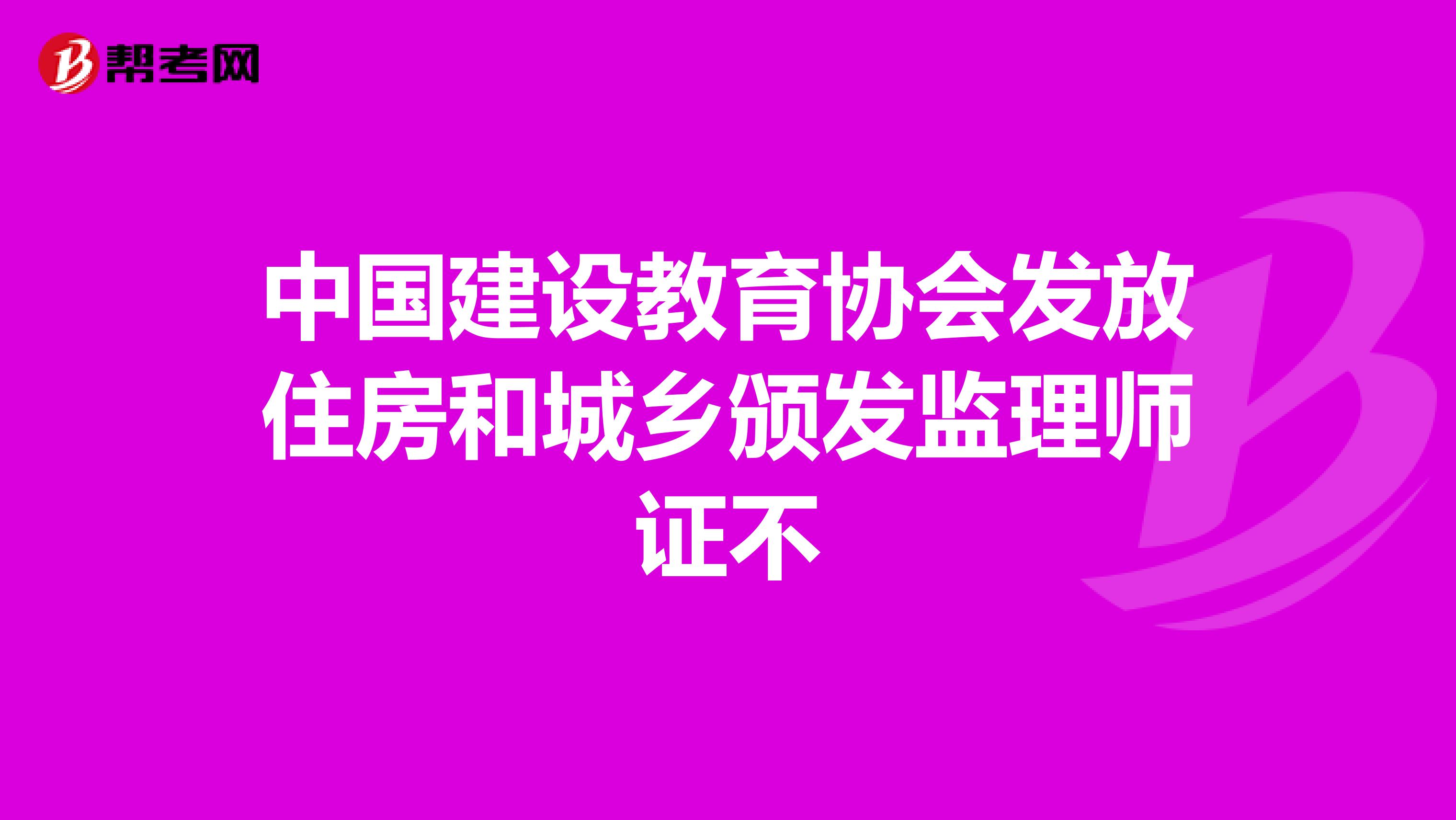 中国建设教育协会发放住房和城乡颁发监理师证不