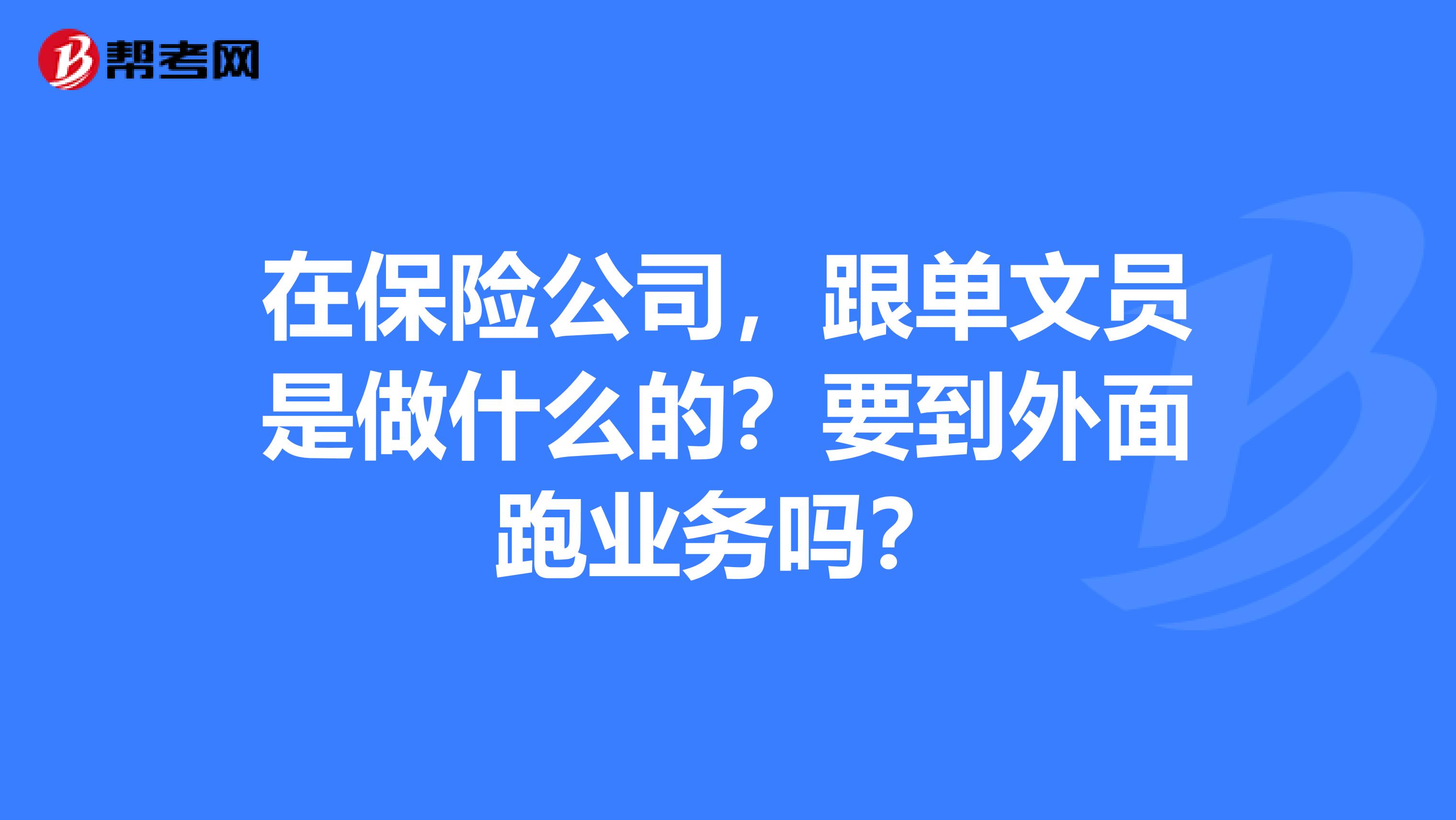 在保险公司,跟单文员是做什么的?要到外面跑业务吗?
