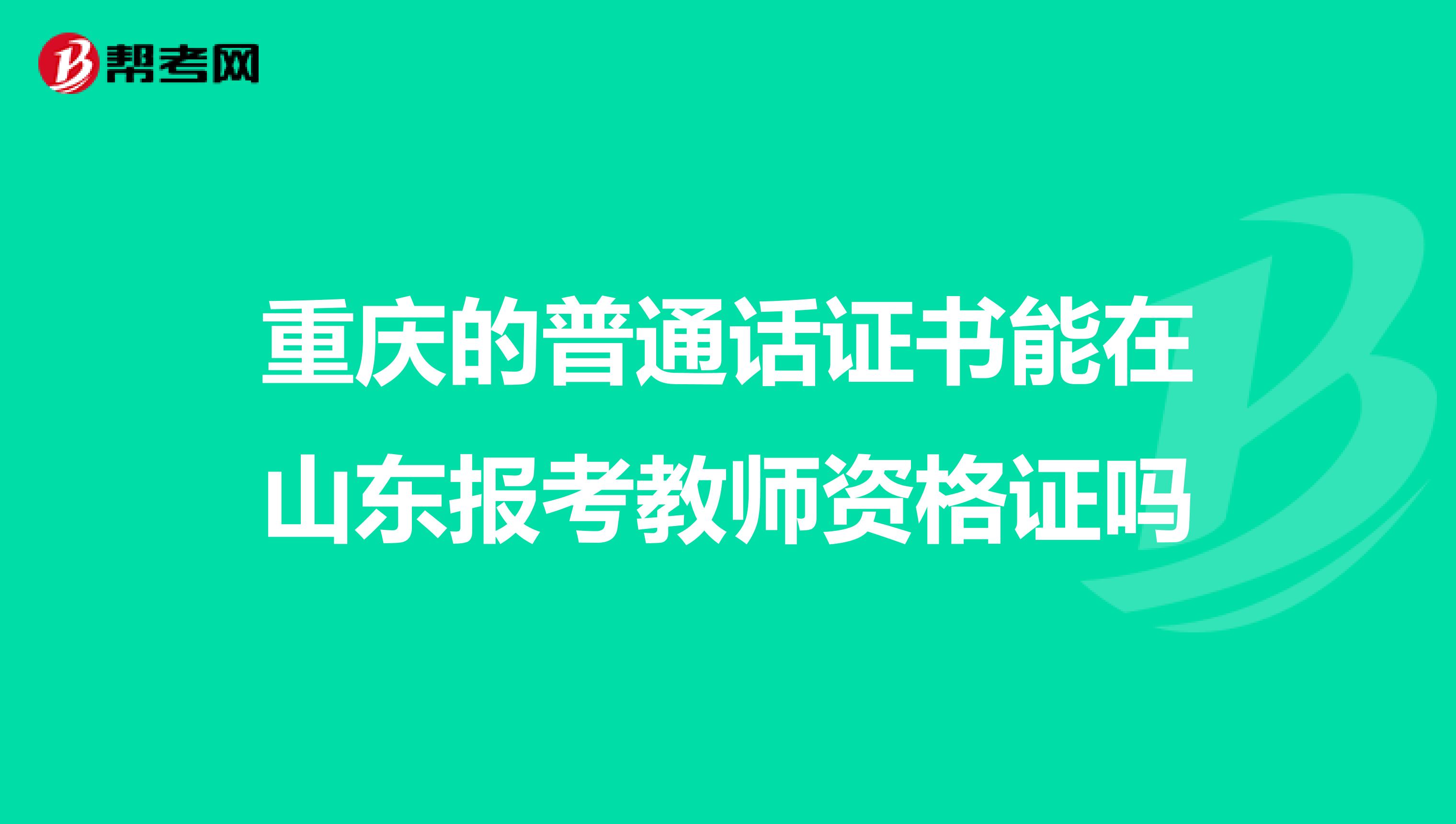 重庆的普通话证书能在山东报考教师资格证吗