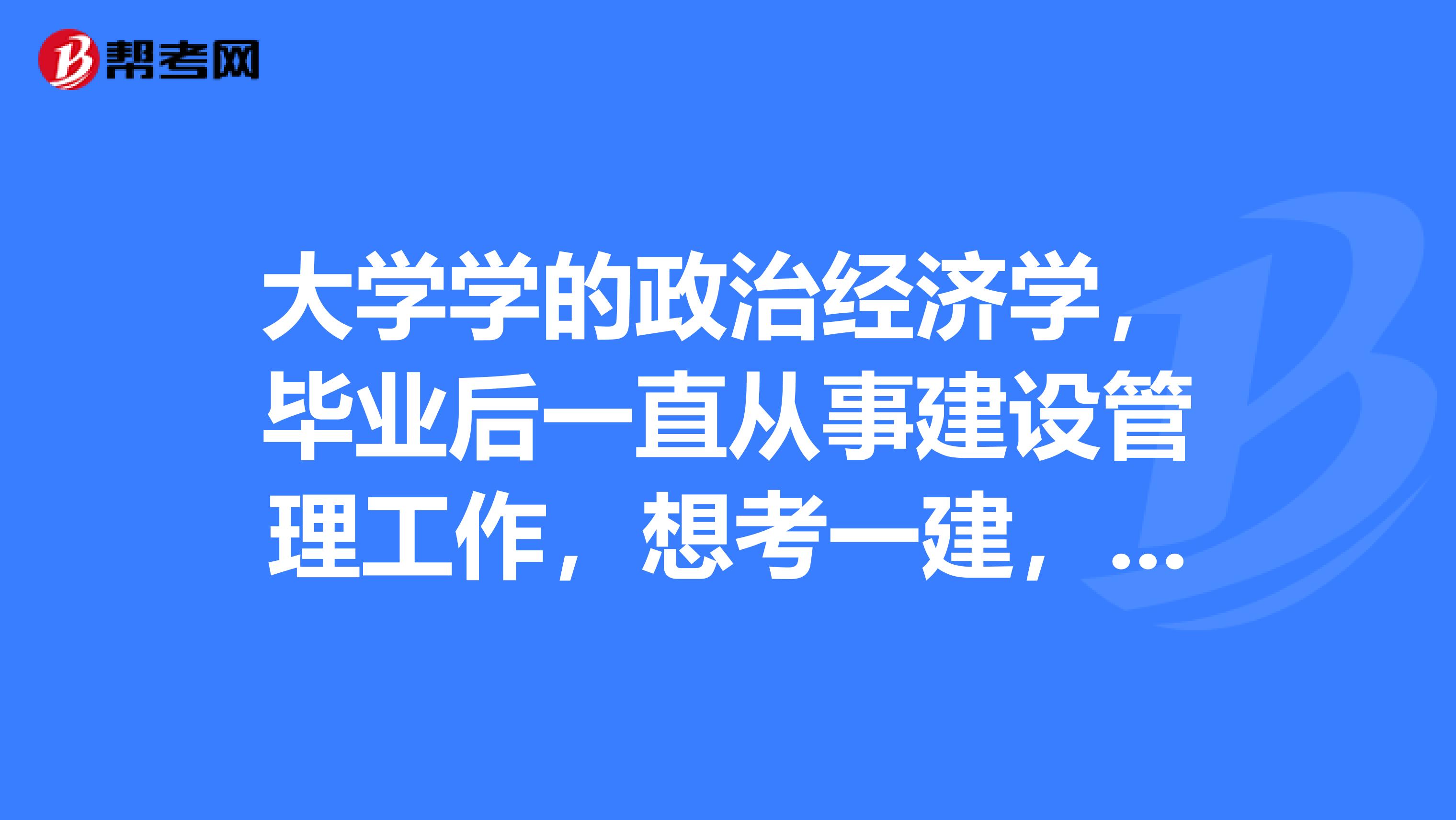 大学学的政治经济学，毕业后一直从事建设管理工作，想考一建，考试是按照什么样的方式通过？