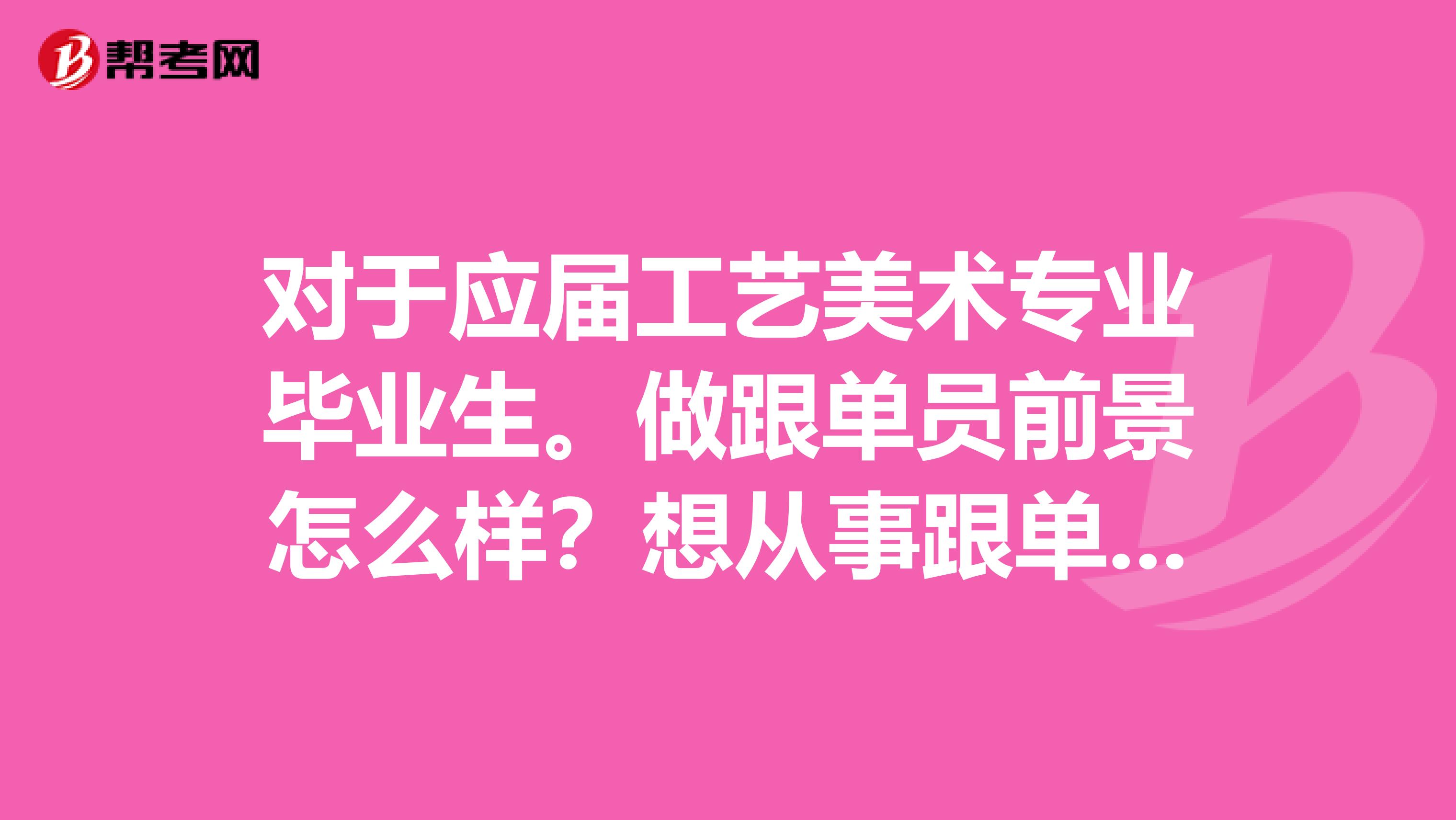 对于应届工艺美术专业毕业生。做跟单员前景怎么样？想从事跟单工作。