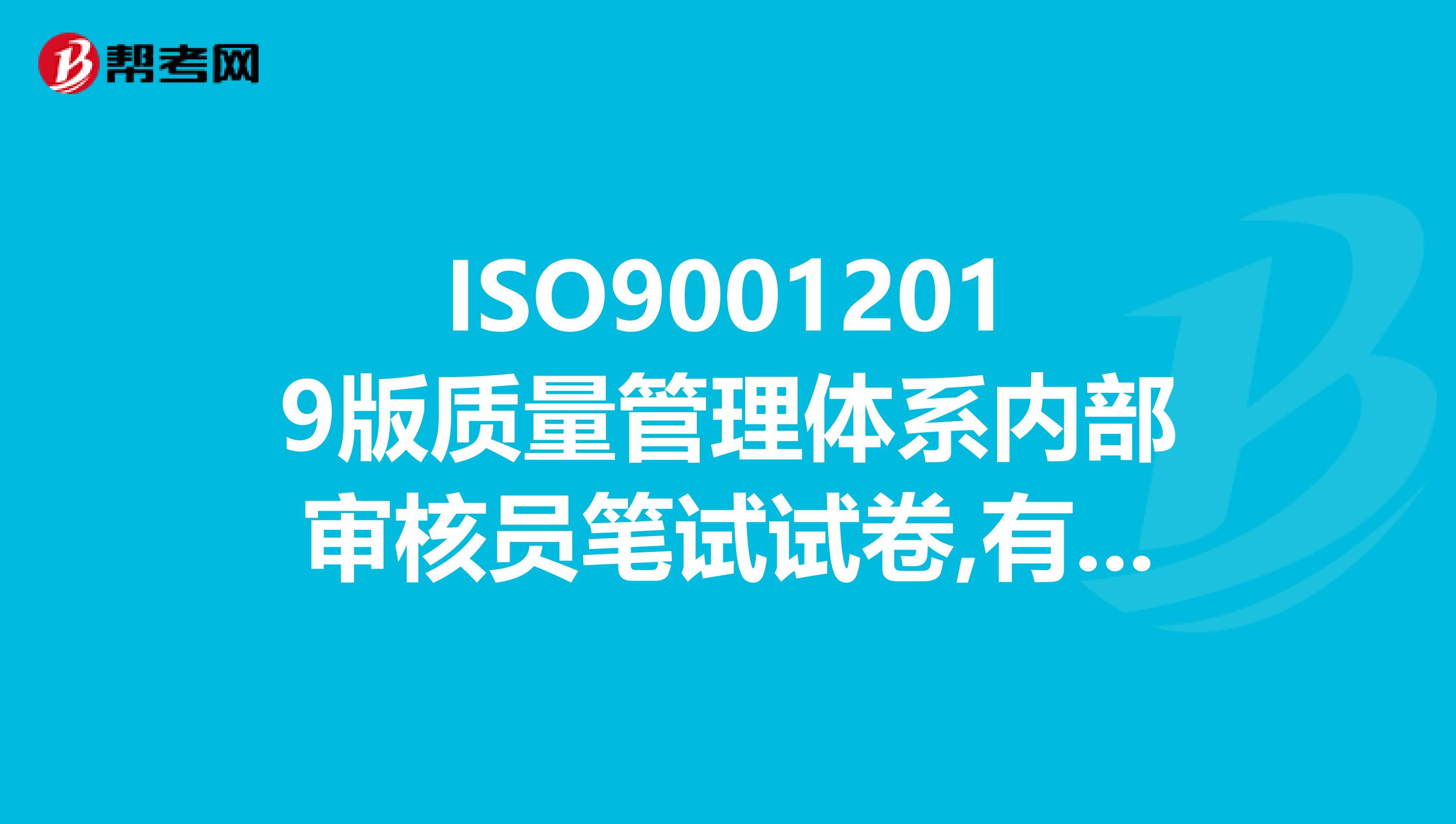 ISO90012019版质量管理体系内部审核员笔试试卷,有人帮忙解答一下吗