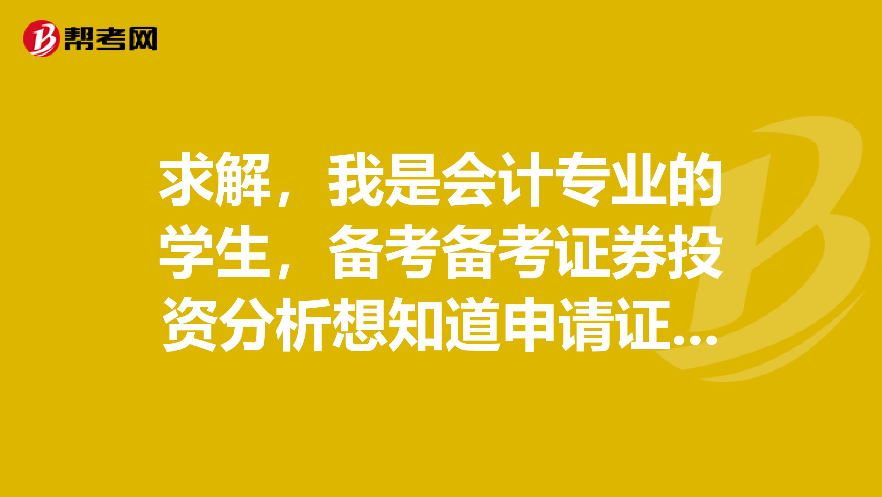 求解，我是会计专业的学生，备考备考证券投资分析想知道申请证书的时候需要注意什么？