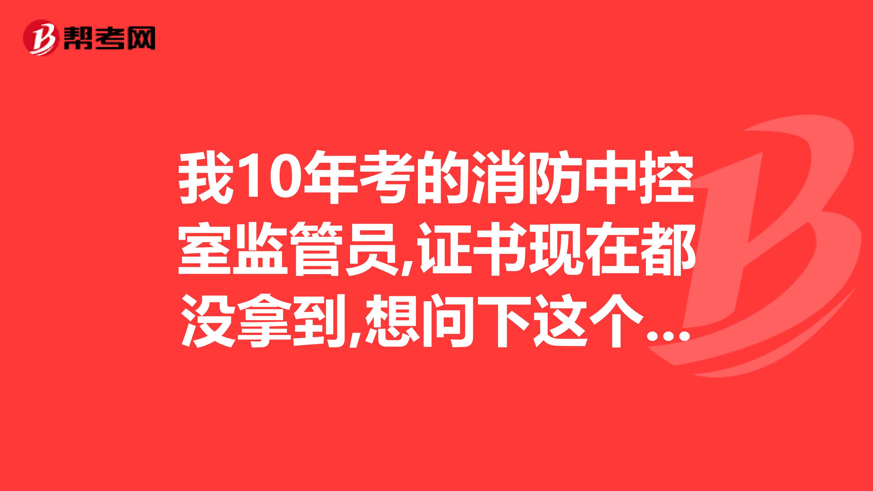 我10年考的消防中控室监管员,证书现在都没拿到,想问下这个能直接在网上查到么