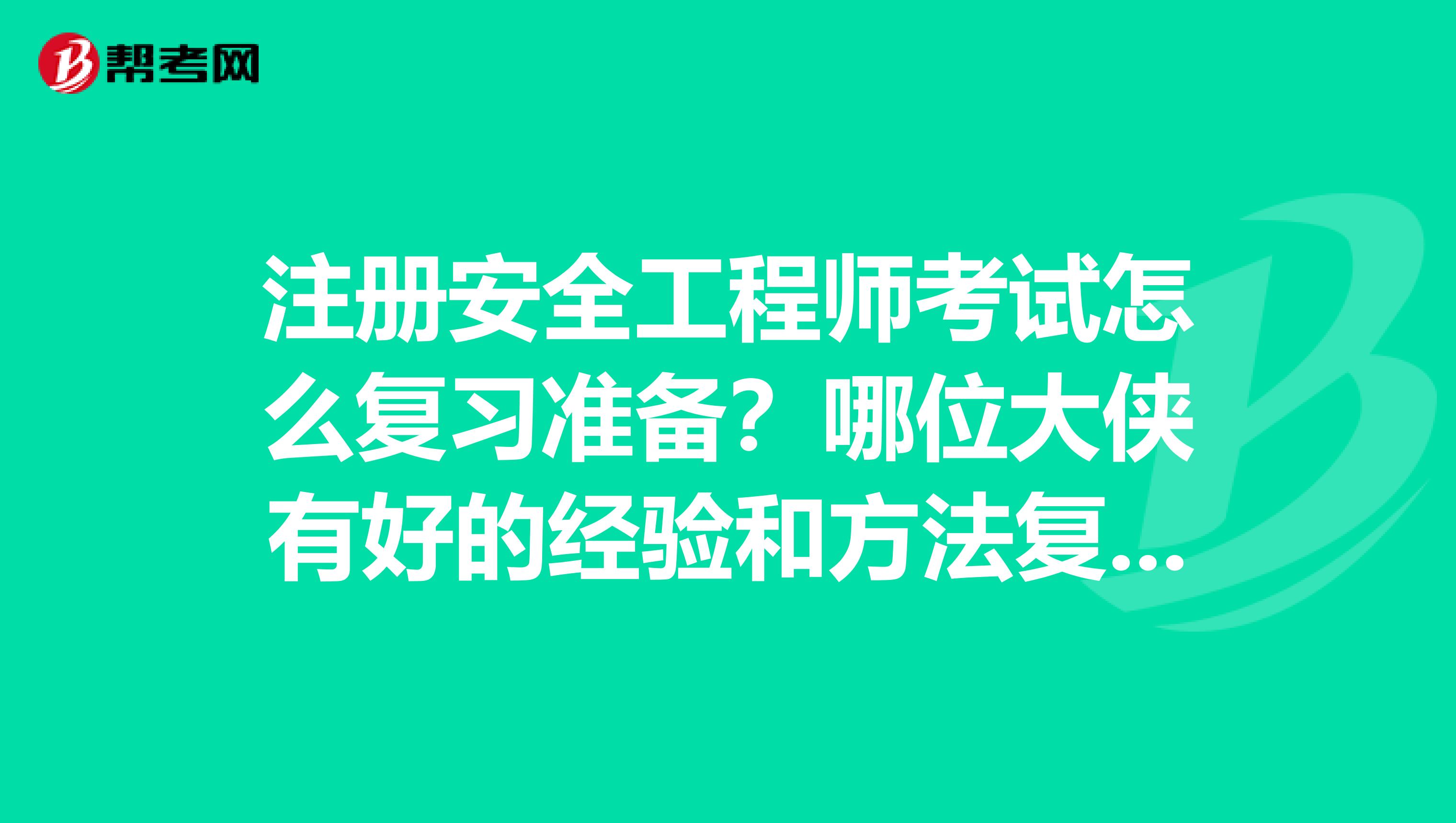 注冊安全工程師考試怎么復習準備？哪位大俠有好的經驗和方法復習資料等，謝謝了